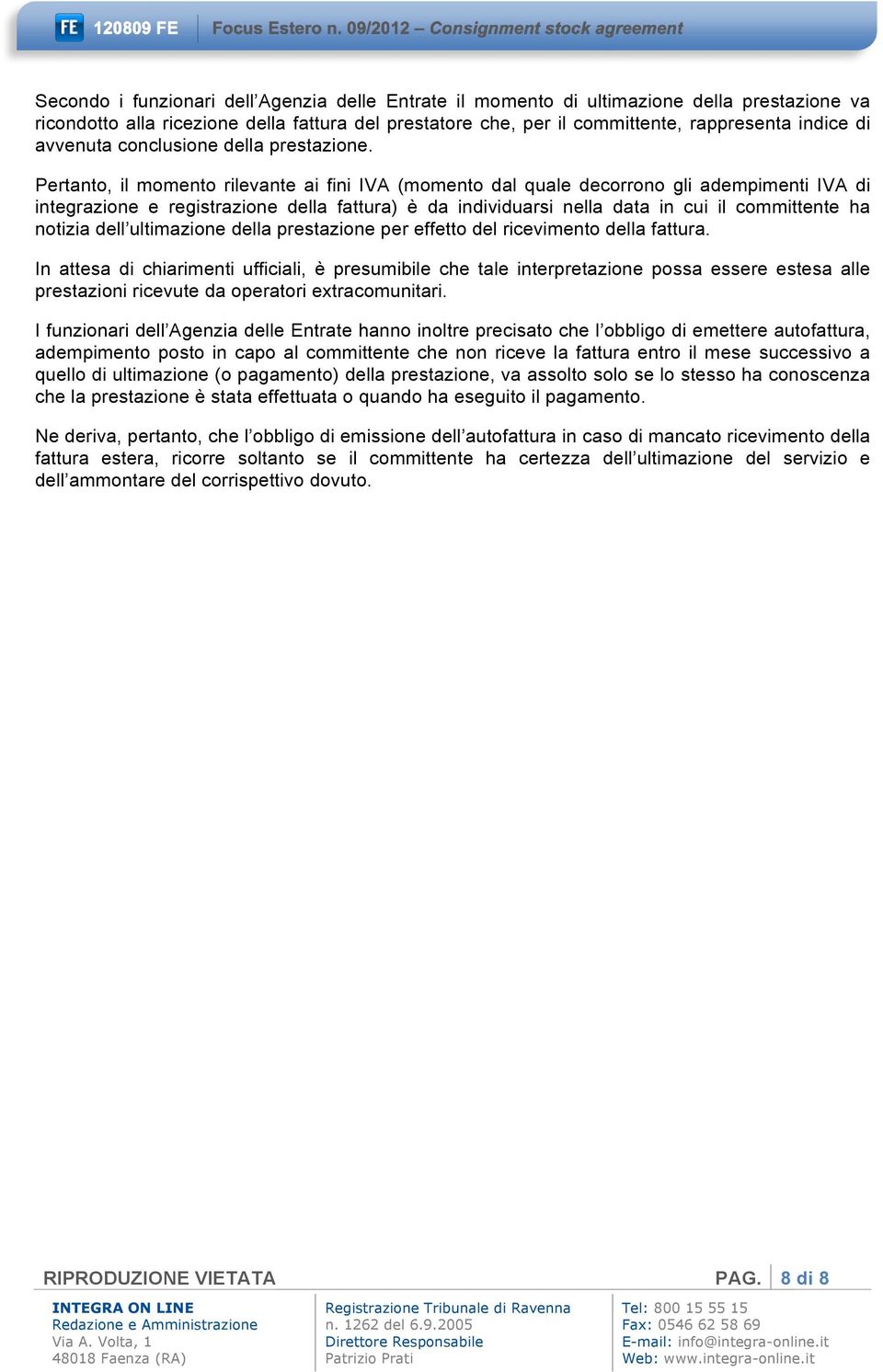 Pertanto, il momento rilevante ai fini IVA (momento dal quale decorrono gli adempimenti IVA di integrazione e registrazione della fattura) è da individuarsi nella data in cui il committente ha