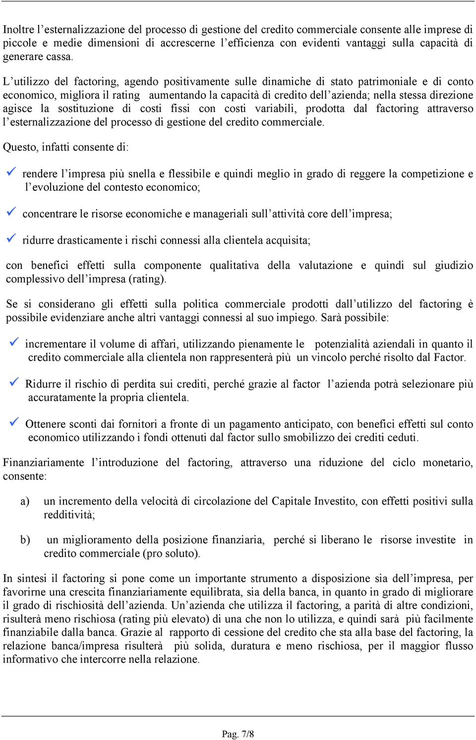 L utilizzo del factoring, agendo positivamente sulle dinamiche di stato patrimoniale e di conto economico, migliora il rating aumentando la capacità di credito dell azienda; nella stessa direzione