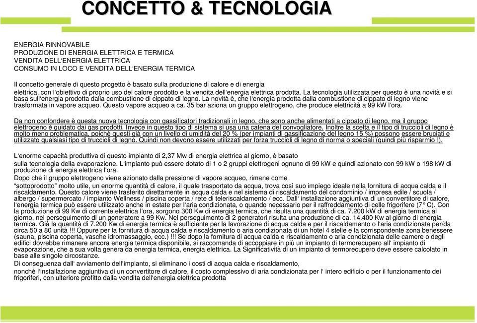 La tecnologia utilizzata per questo è una novità e si basa sull energia prodotta dalla combustione di cippato di legno.