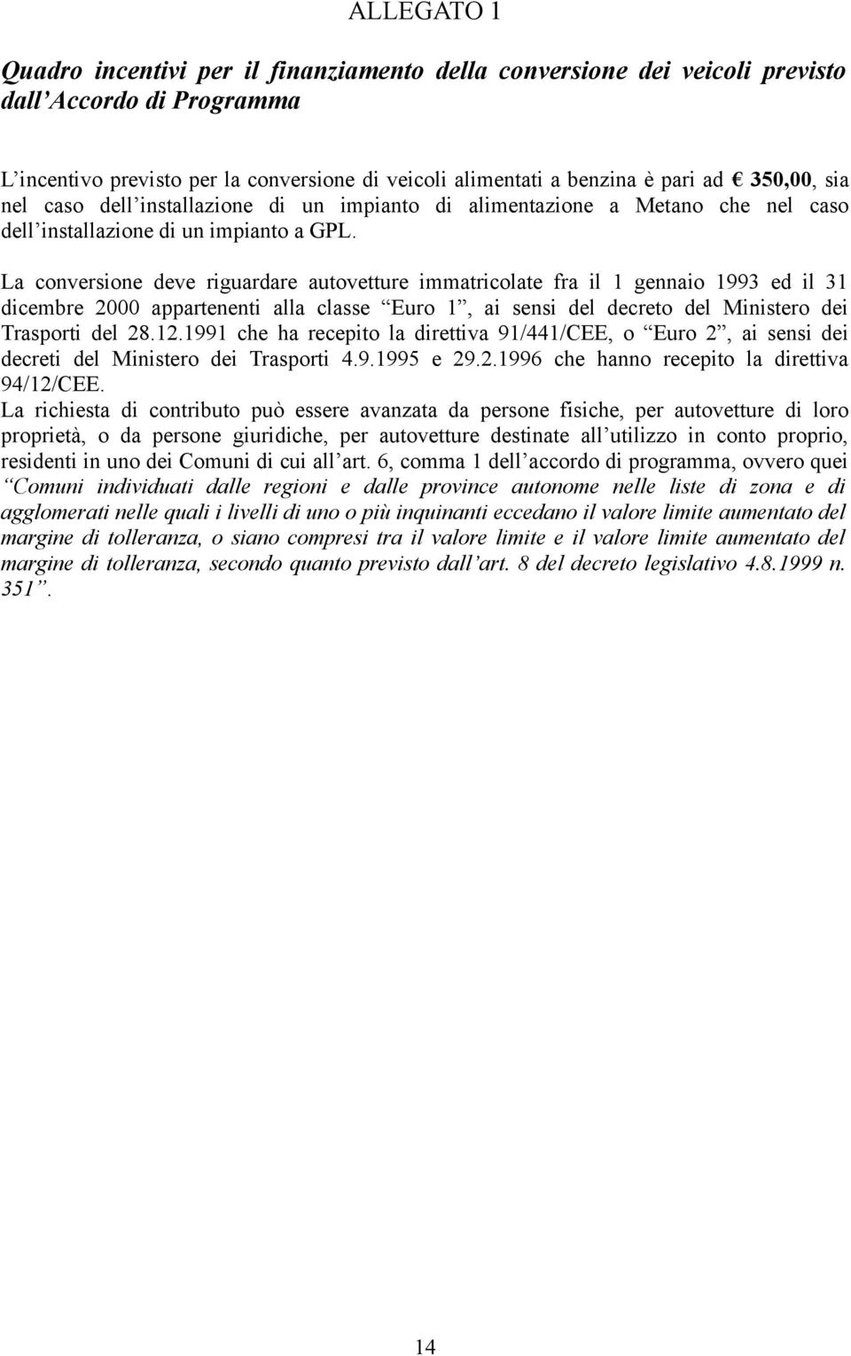 La conversione deve riguardare autovetture immatricolate fra il 1 gennaio 1993 ed il 31 dicembre 2000 appartenenti alla classe Euro 1, ai sensi del decreto del Ministero dei Trasporti del 28.12.