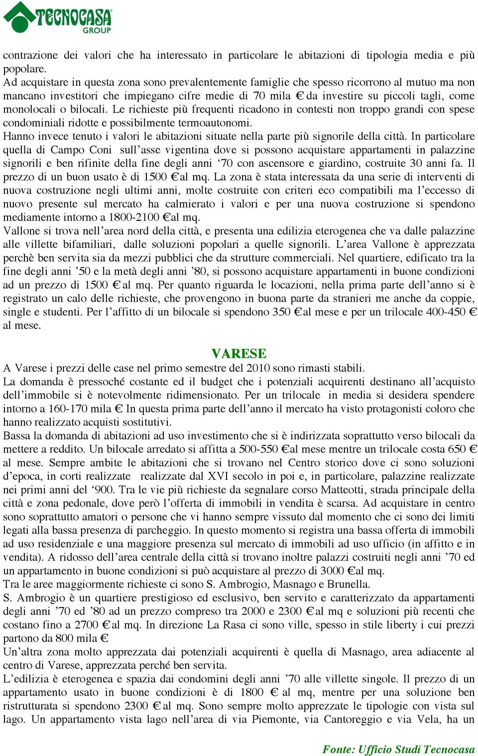 o bilocali. Le richieste più frequenti ricadono in contesti non troppo grandi con spese condominiali ridotte e possibilmente termoautonomi.