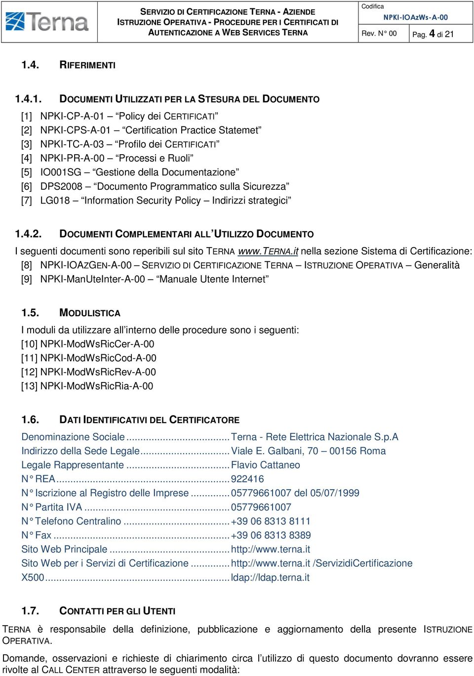 CERTIFICATI [4] NPKI-PR-A-00 Processi e Ruoli [5] IO001SG Gestione della Documentazione [6] DPS2008 Documento Programmatico sulla Sicurezza [7] LG018 Information Security Policy Indirizzi strategici