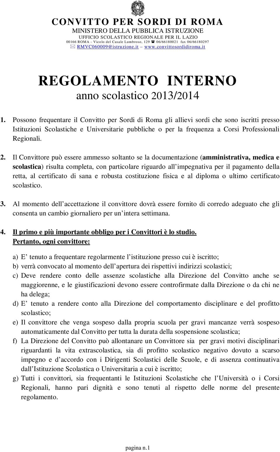 Possono frequentare il Convitto per Sordi di Roma gli allievi sordi che sono iscritti presso Istituzioni Scolastiche e Universitarie pubbliche o per la frequenza a Corsi Professionali Regionali. 2.