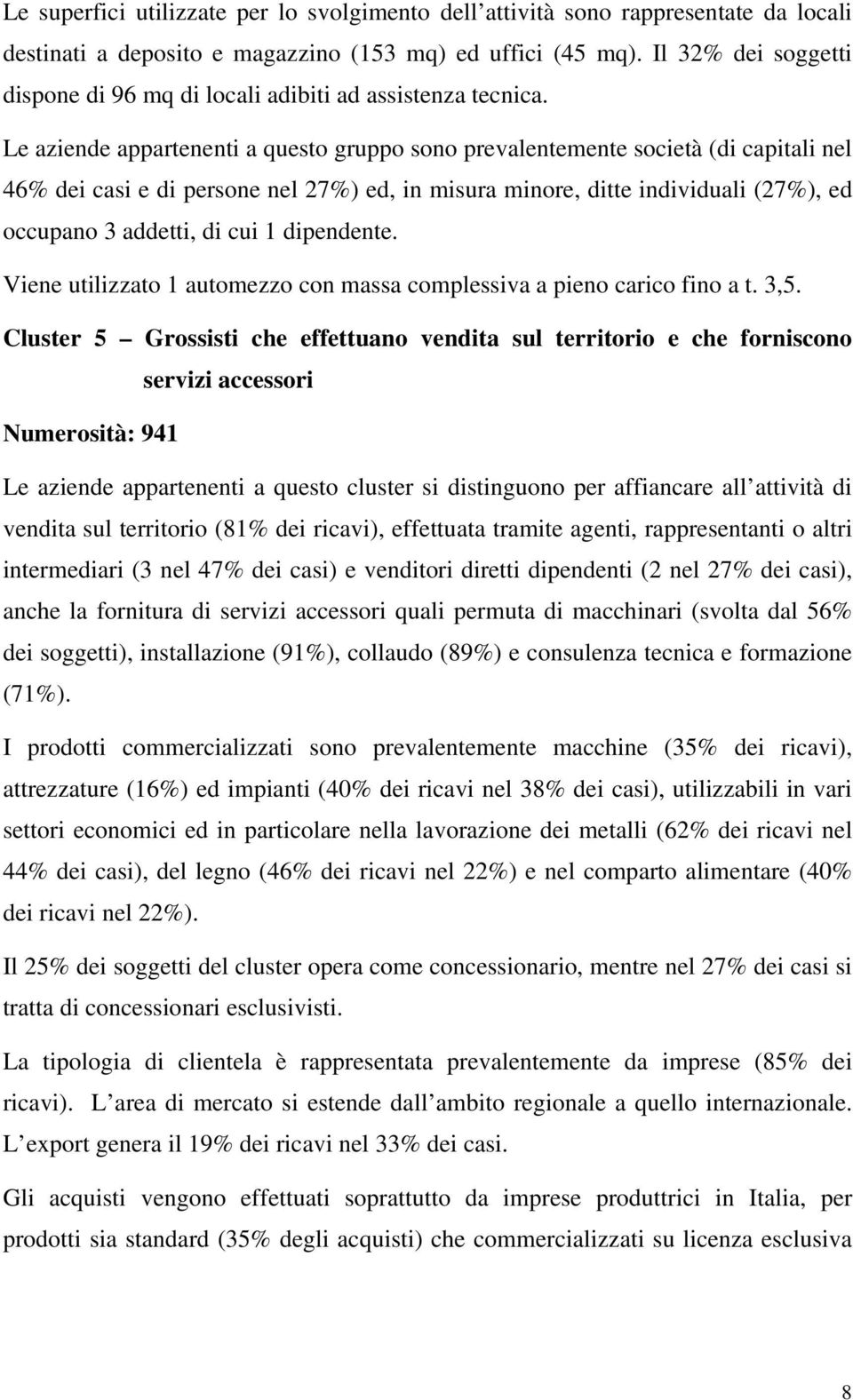 Le aziende appartenenti a questo gruppo sono prevalentemente società (di capitali nel 46% dei casi e di persone nel 27%) ed, in misura minore, ditte individuali (27%), ed occupano 3 addetti, di cui 1