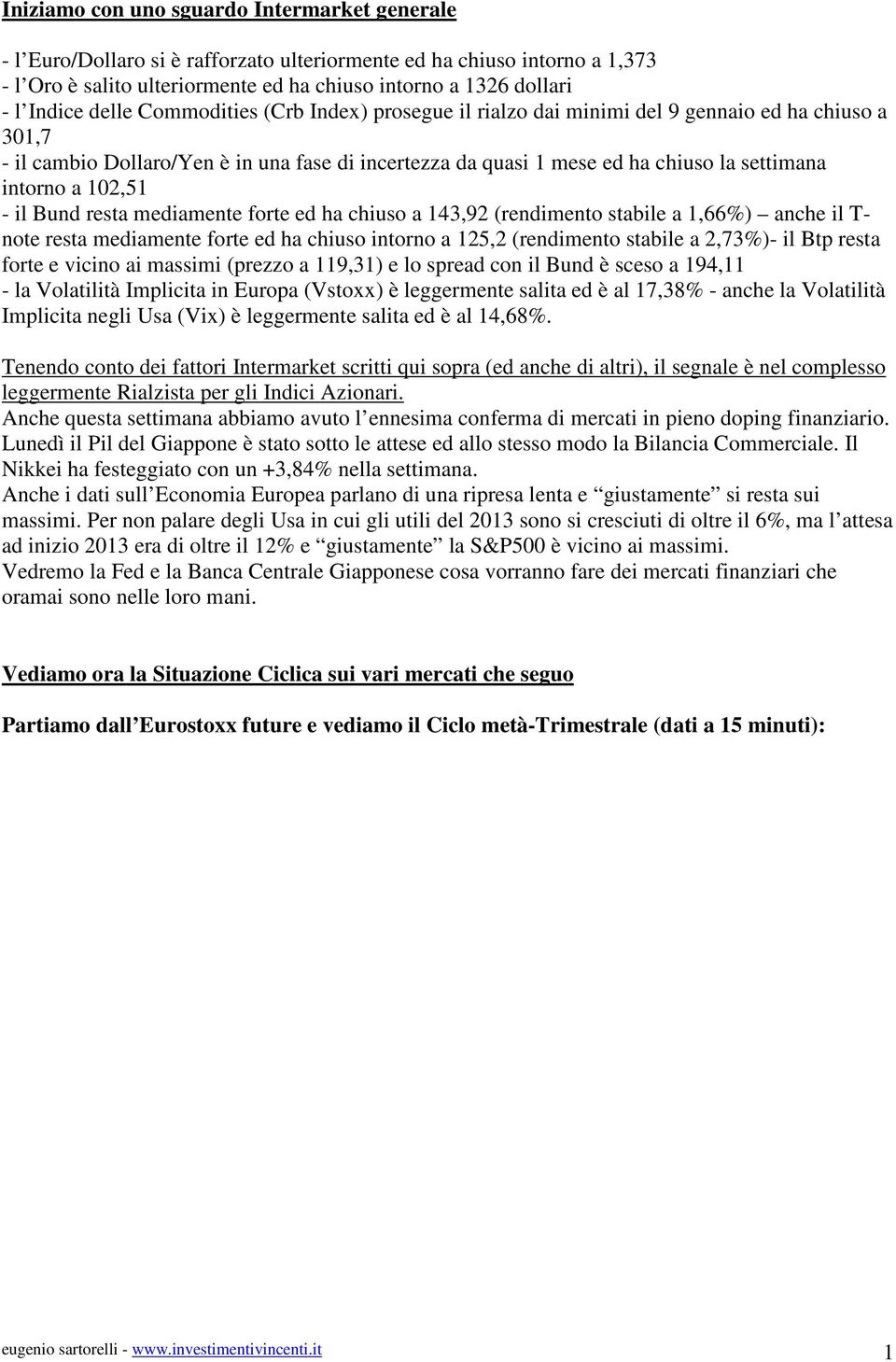 102,51 - il Bund resta mediamente forte ed ha chiuso a 143,92 (rendimento stabile a 1,66%) anche il T- note resta mediamente forte ed ha chiuso intorno a 125,2 (rendimento stabile a 2,73%)- il Btp