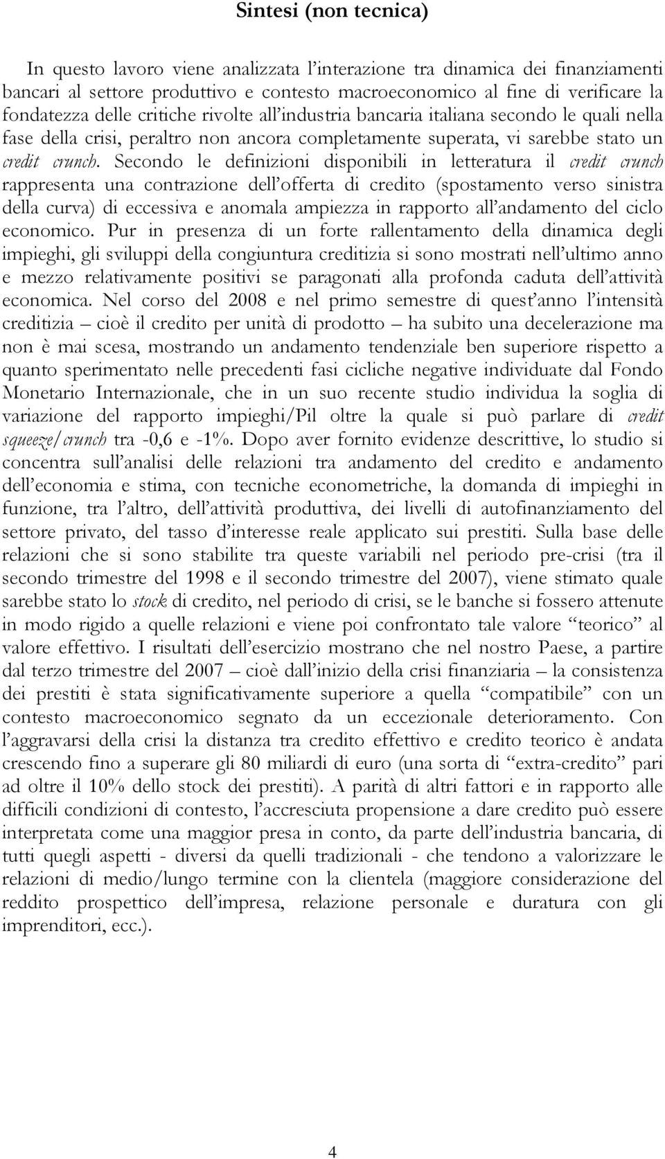 Secondo le definizioni disponibili in letteratura il credit crunch rappresenta una contrazione dell offerta di credito (spostamento verso sinistra della curva) di eccessiva e anomala ampiezza in