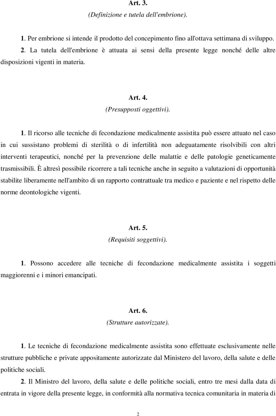 Il ricorso alle tecniche di fecondazione medicalmente assistita può essere attuato nel caso in cui sussistano problemi di sterilità o di infertilità non adeguatamente risolvibili con altri interventi