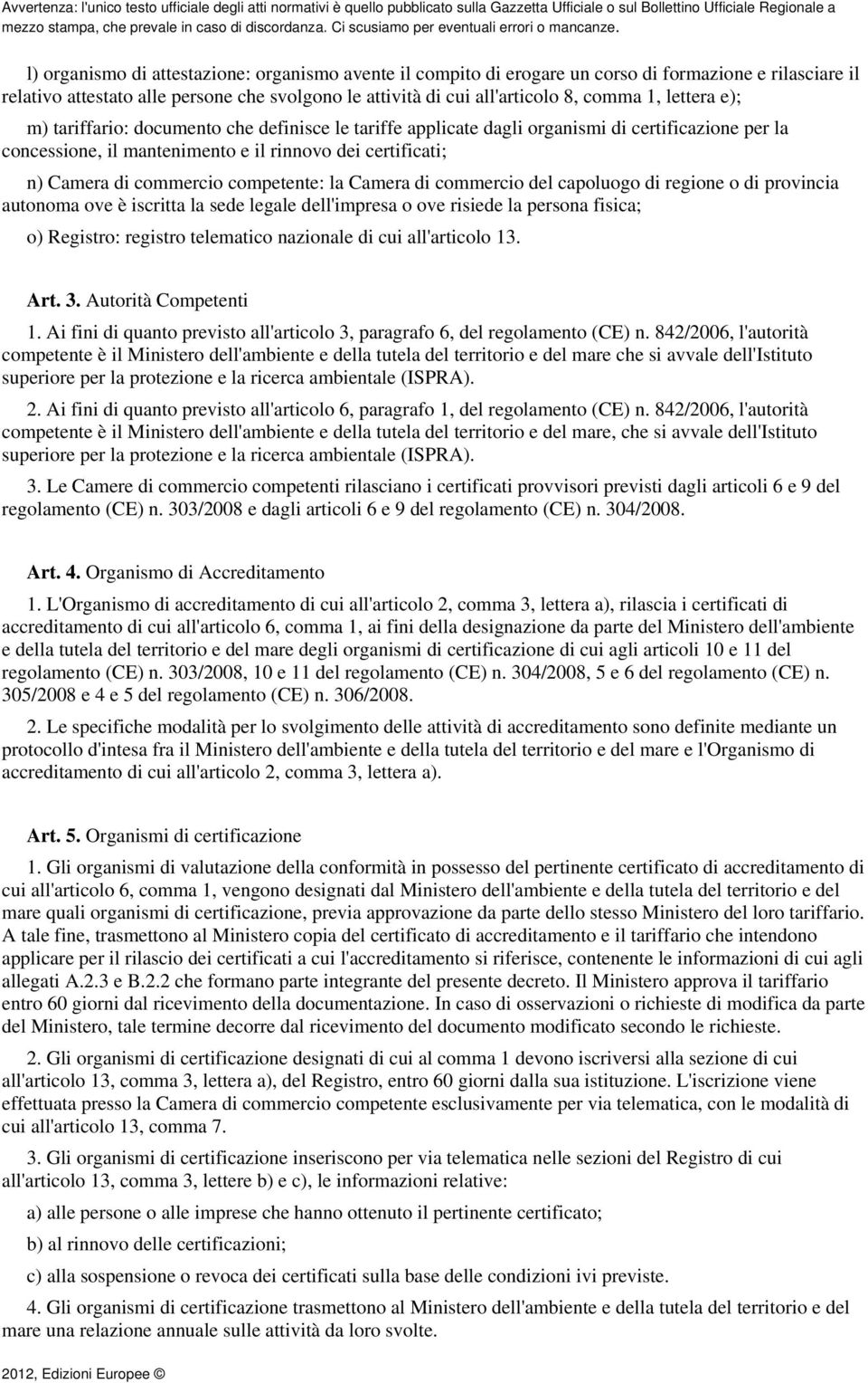 competente: la Camera di commercio del capoluogo di regione o di provincia autonoma ove è iscritta la sede legale dell'impresa o ove risiede la persona fisica; o) Registro: registro telematico