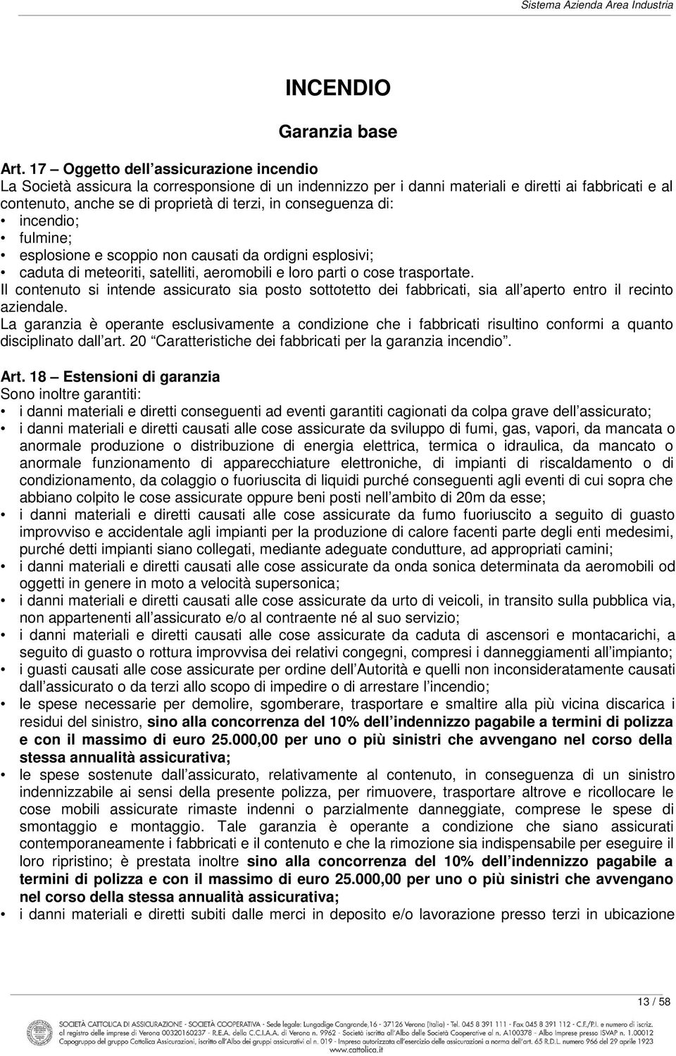 conseguenza di: incendio; fulmine; esplosione e scoppio non causati da ordigni esplosivi; caduta di meteoriti, satelliti, aeromobili e loro parti o cose trasportate.