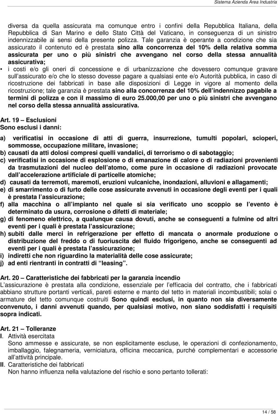 Tale garanzia è operante a condizione che sia assicurato il contenuto ed è prestata sino alla concorrenza del 10% della relativa somma assicurata per uno o più sinistri che avvengano nel corso della