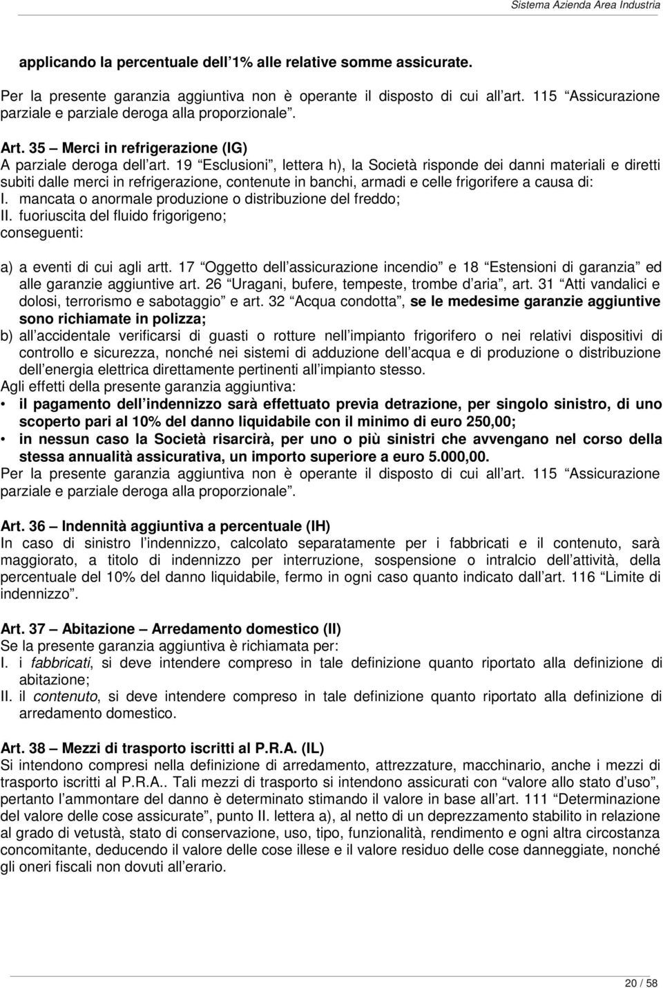 19 Esclusioni, lettera h), la Società risponde dei danni materiali e diretti subiti dalle merci in refrigerazione, contenute in banchi, armadi e celle frigorifere a causa di: I.