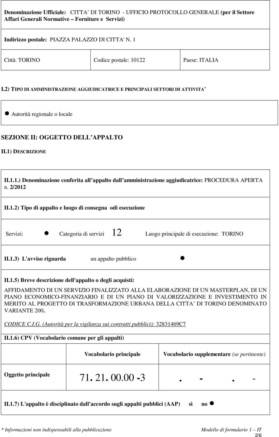 1) DESCRIZIONE II.1.1.) Denominazione conferita all appalto dall amministrazione aggiudicatrice: PROCEDURA APERTA n. 2/2012 II.1.2) Tipo di appalto e luogo di consegna odi esecuzione Servizi: Categoria di servizi 12 Luogo principale di esecuzione: TORINO II.