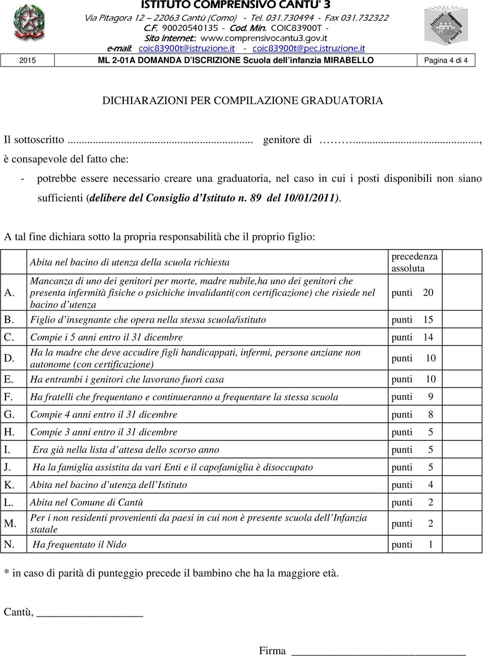 89 del 10/01/2011). A tal fine dichiara sotto la propria responsabilità che il proprio figlio: Abita nel bacino di utenza della scuola richiesta precedenza assoluta A.