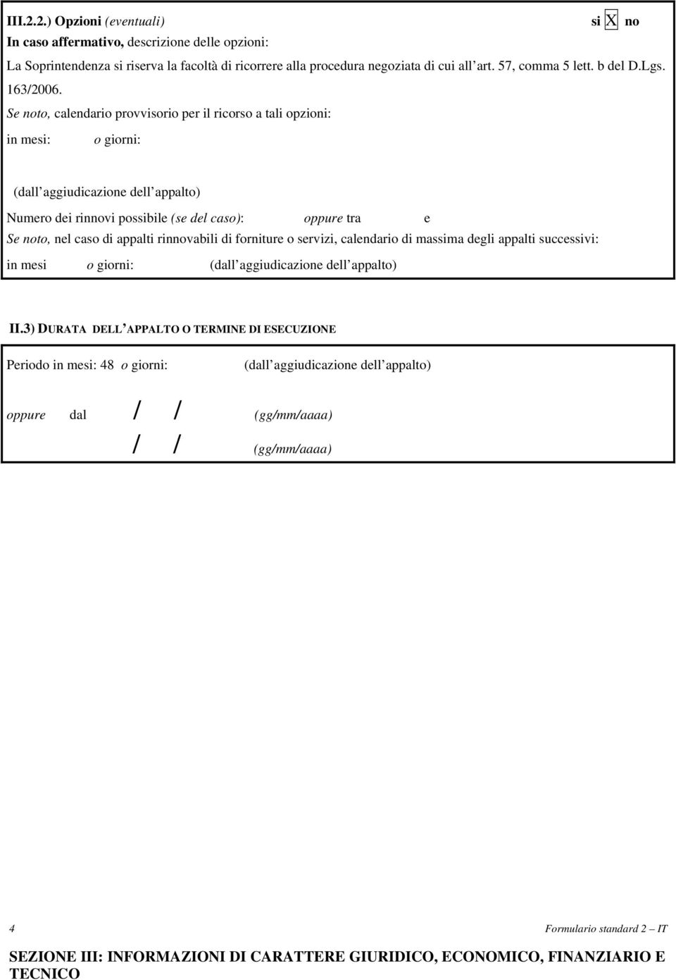 Se noto, calendario provvisorio per il ricorso a tali opzioni: in mesi: o giorni: (dall aggiudicazione dell appalto) Numero dei rinnovi possibile (se del caso): oppure tra e Se noto, nel caso di