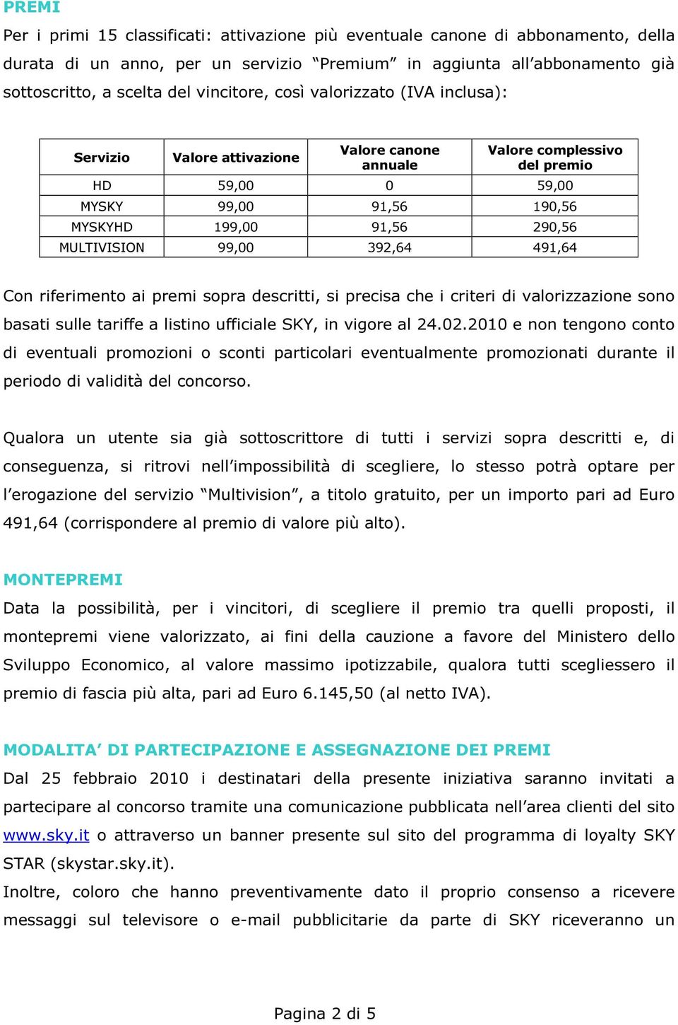 MULTIVISION 99,00 392,64 491,64 Con riferimento ai premi sopra descritti, si precisa che i criteri di valorizzazione sono basati sulle tariffe a listino ufficiale SKY, in vigore al 24.02.