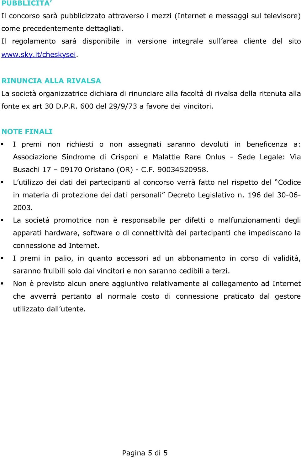 RINUNCIA ALLA RIVALSA La società organizzatrice dichiara di rinunciare alla facoltà di rivalsa della ritenuta alla fonte ex art 30 D.P.R. 600 del 29/9/73 a favore dei vincitori.