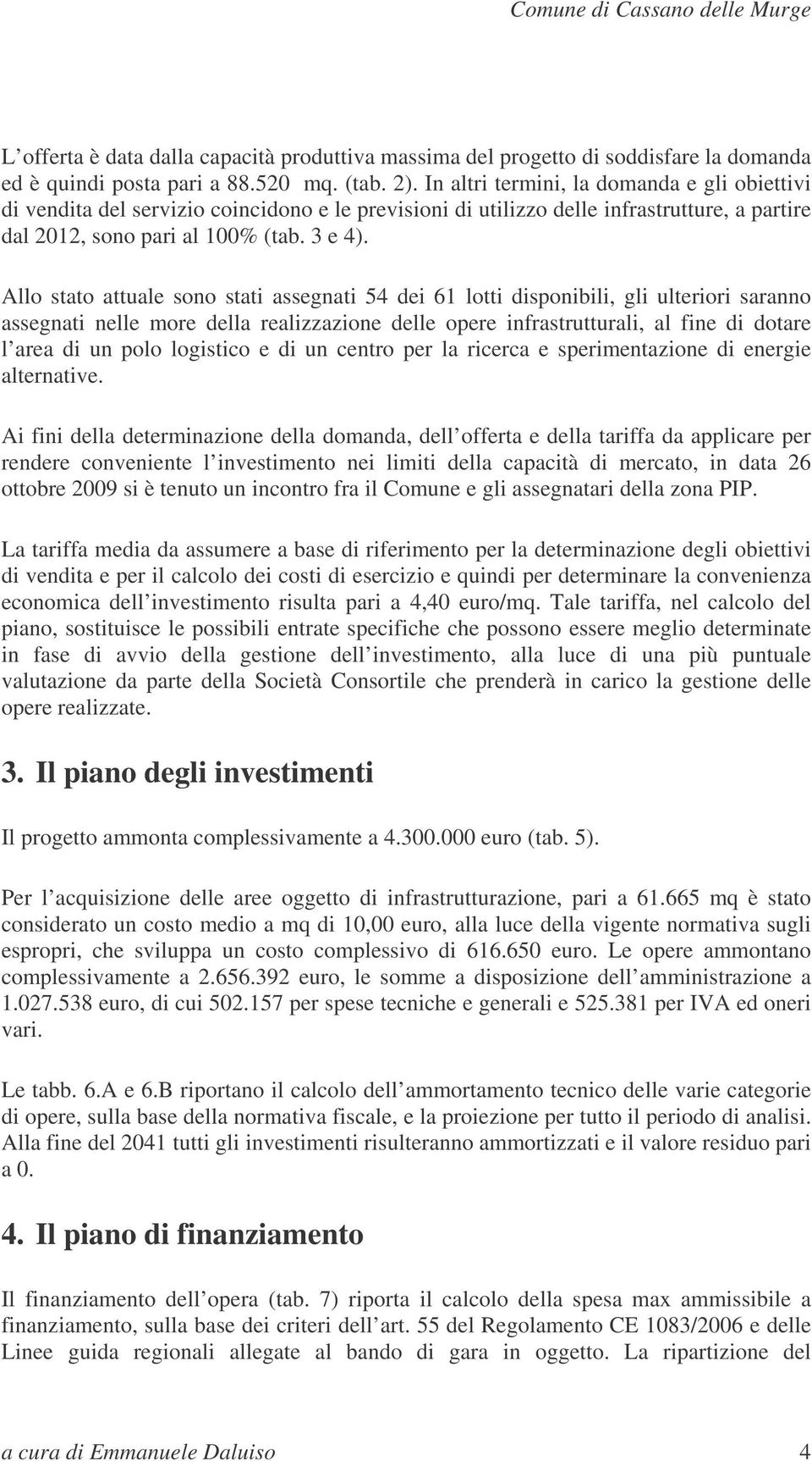 Allo stato attuale sono stati assegnati 54 dei 61 lotti disponibili, gli ulteriori saranno assegnati nelle more della realizzazione delle opere infrastrutturali, al fine di dotare l area di un polo