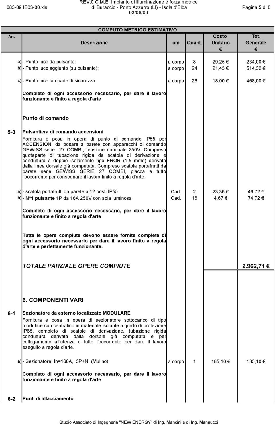 nominale 250V. Compreso quotaparte di tubazione rigida da scatola di derivazione e conduttura a doppio isolamento tipo FROR (1,5 mmq) derivata dalla linea dorsale già computata.