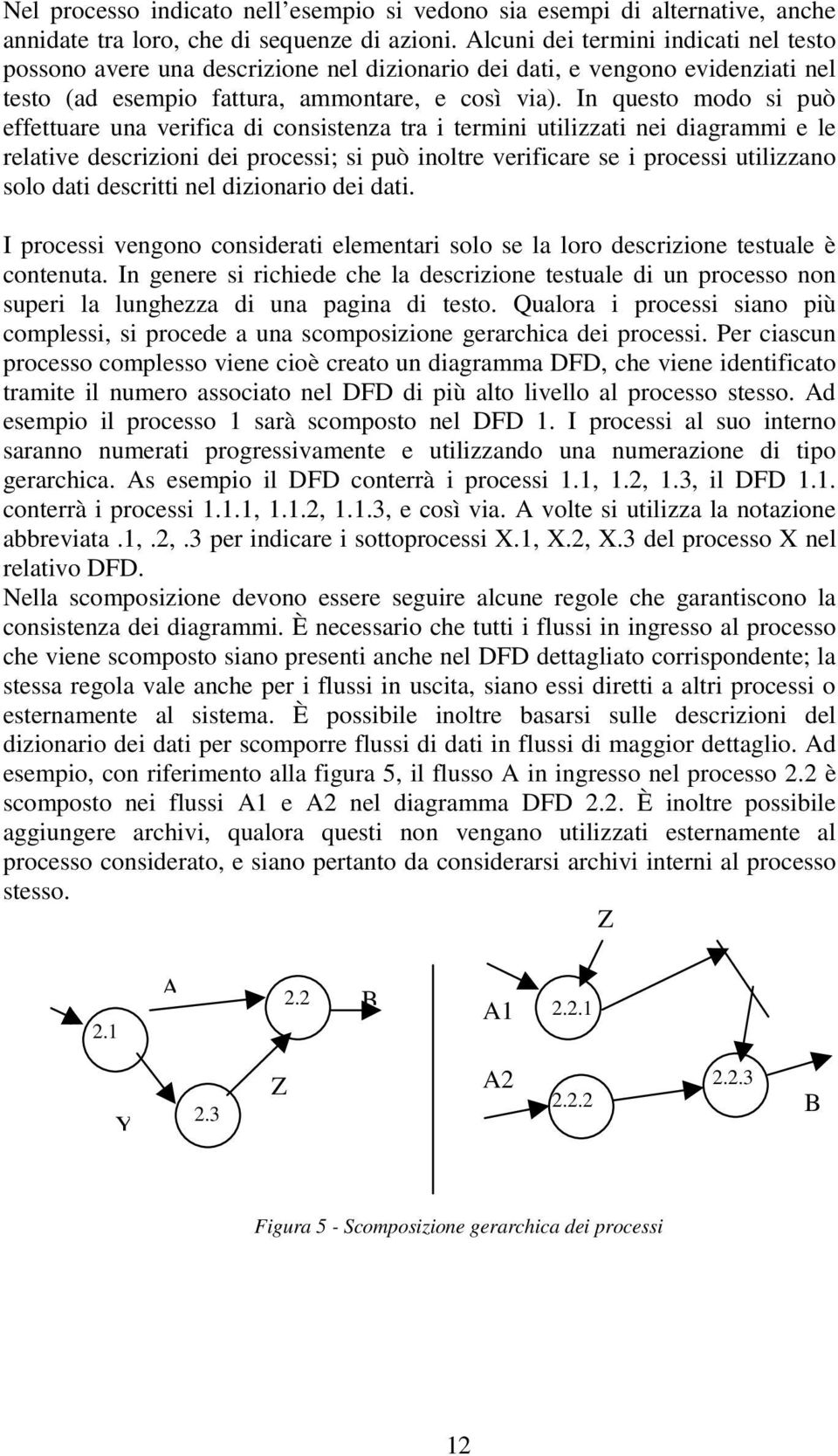 In questo modo si può effettuare una verifica di consistenza tra i termini utilizzati nei diagrammi e le relative descrizioni dei processi; si può inoltre verificare se i processi utilizzano solo