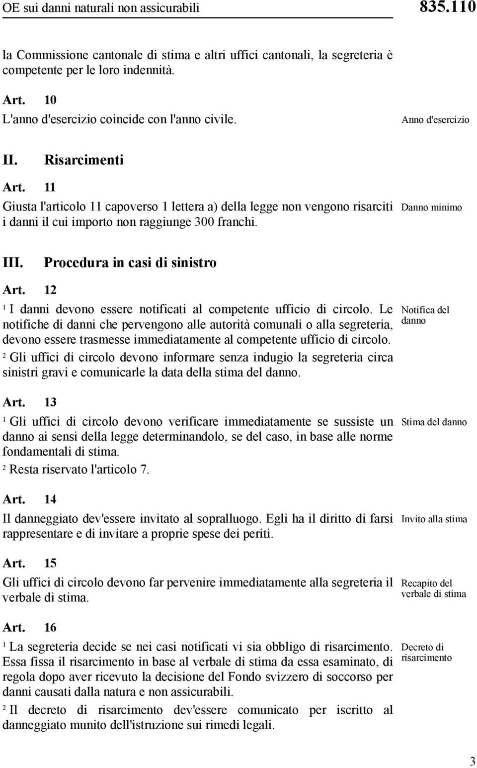 Giusta l'articolo capoverso lettera a) della legge non vengono risarciti i danni il cui importo non raggiunge 300 franchi. Danno minimo III. Procedura in casi di sinistro Art.