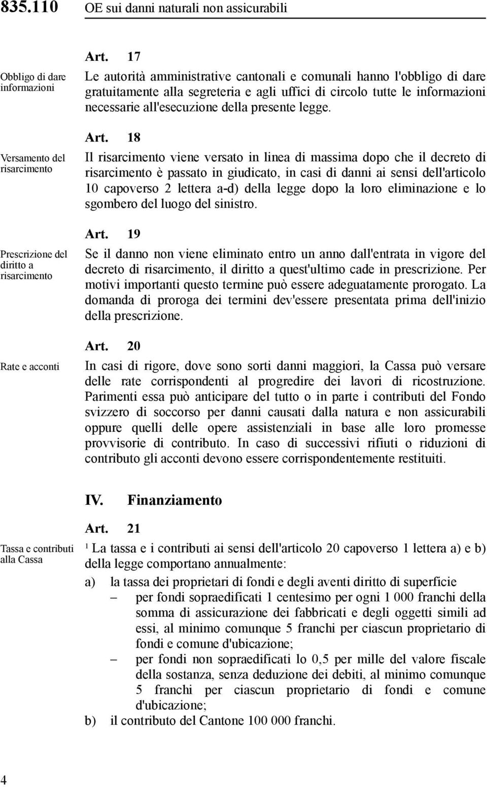 Art. 8 Il risarcimento viene versato in linea di massima dopo che il decreto di risarcimento è passato in giudicato, in casi di danni ai sensi dell'articolo 0 capoverso lettera a-d) della legge dopo