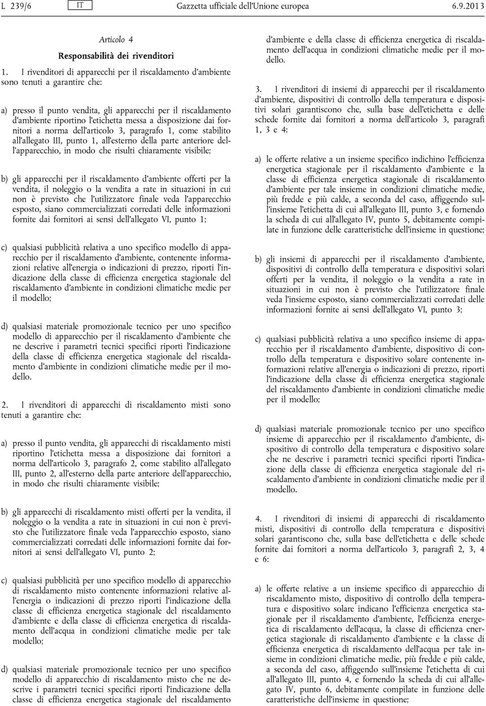 disposizione dai fornitori a norma dell articolo 3, paragrafo 1, come stabilito all allegato III, punto 1, all esterno della parte anteriore dell apparecchio, in modo che risulti chiaramente