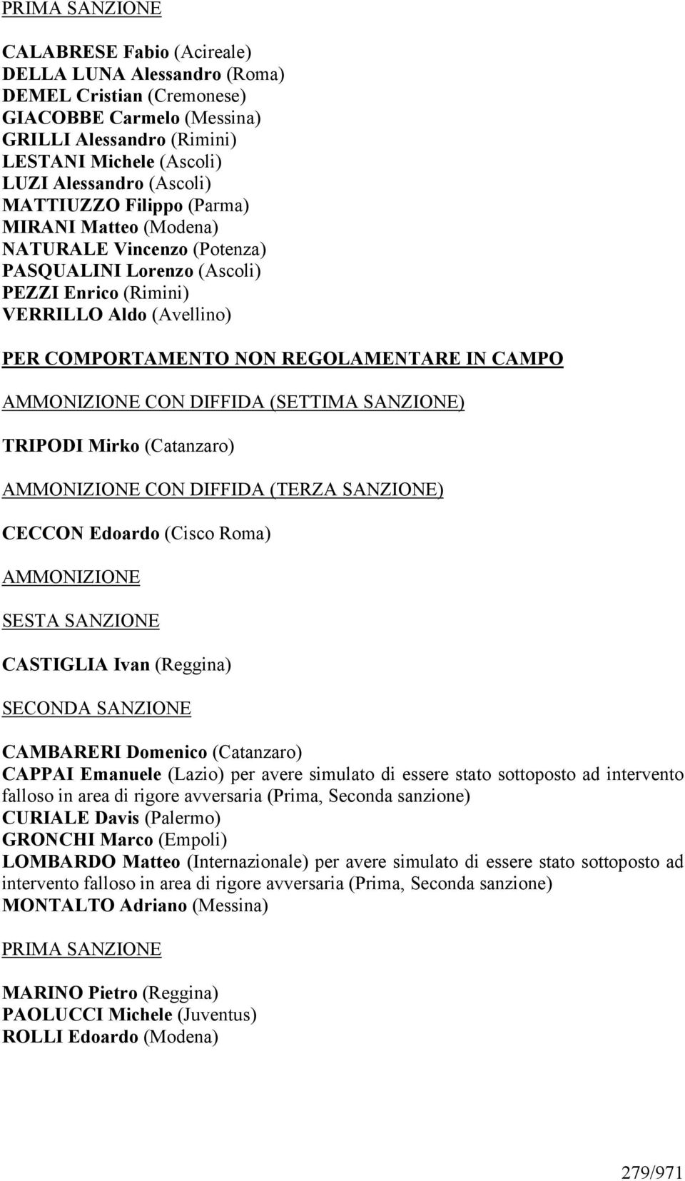 CAMPO AMMONIZIONE CON DIFFIDA (SETTIMA SANZIONE) TRIPODI Mirko (Catanzaro) AMMONIZIONE CON DIFFIDA (TERZA SANZIONE) CECCON Edoardo (Cisco Roma) AMMONIZIONE SESTA SANZIONE CASTIGLIA Ivan (Reggina)