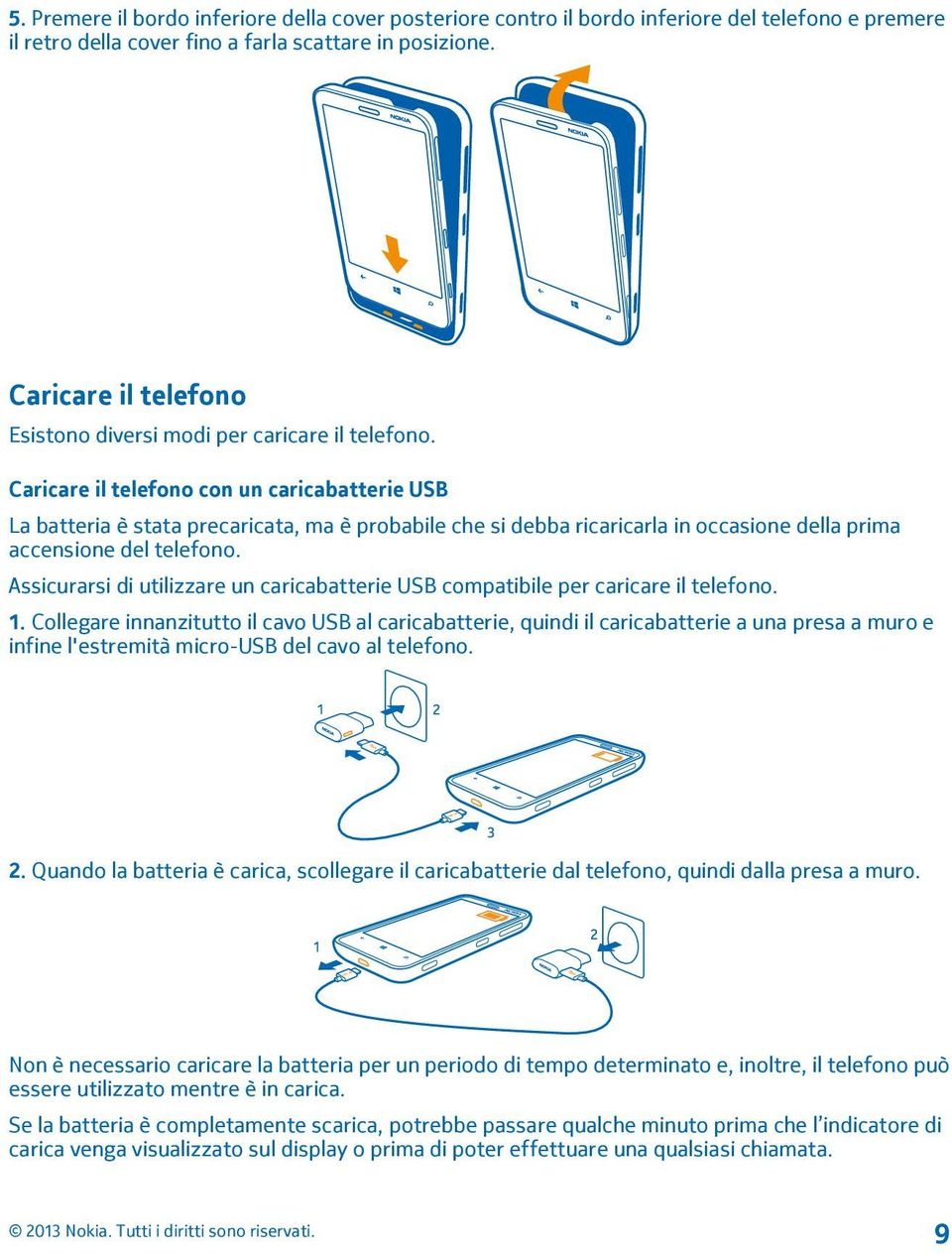 Caricare il telefono con un caricabatterie USB La batteria è stata precaricata, ma è probabile che si debba ricaricarla in occasione della prima accensione del telefono.