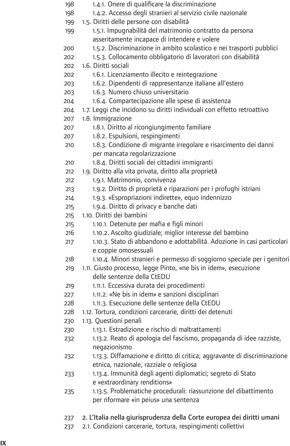 6.2. Dipendenti di rappresentanze italiane all estero 203 1.6.3. Numero chiuso universitario 204 1.6.4. Compartecipazione alle spese di assistenza 204 1.7.