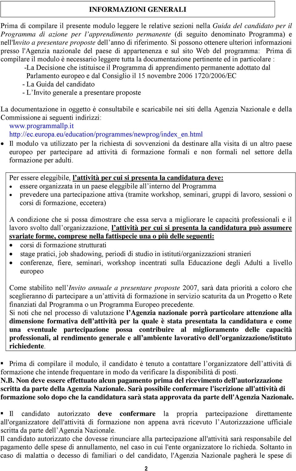 Si possono ottenere ulteriori informazioni presso l'agenzia nazionale del paese di appartenenza e sul sito Web del programma: Prima di compilare il modulo è necessario leggere tutta la documentazione