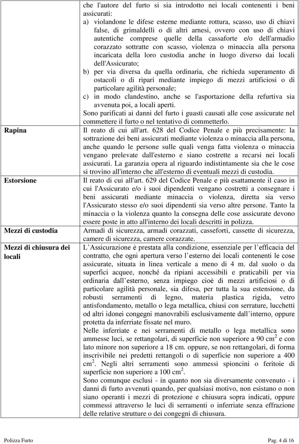 minaccia alla persona incaricata della loro custodia anche in luogo diverso dai locali dell'assicurato; b) per via diversa da quella ordinaria, che richieda superamento di ostacoli o di ripari