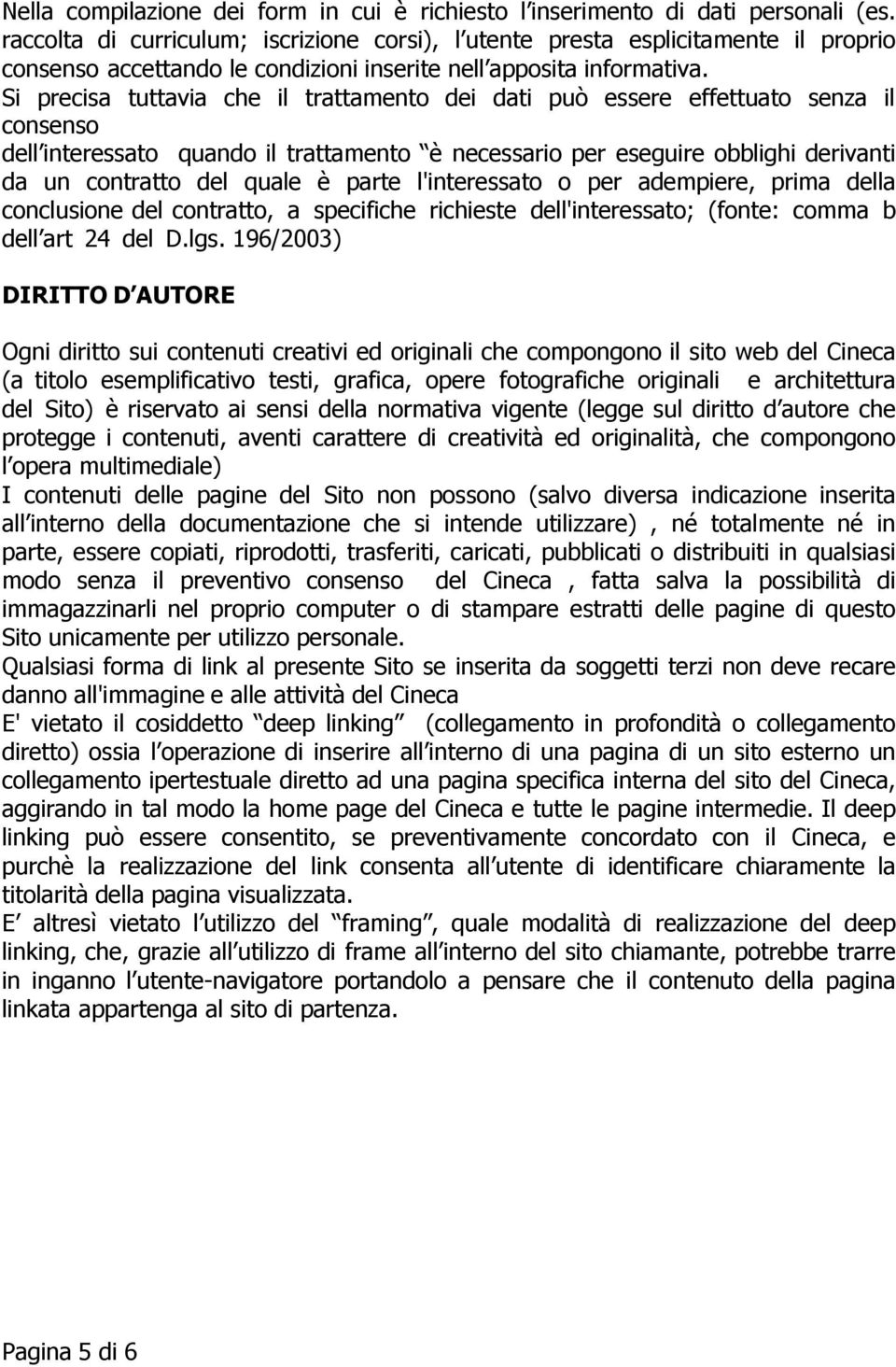 Si precisa tuttavia che il trattamento dei dati può essere effettuato senza il consenso dell interessato quando il trattamento è necessario per eseguire obblighi derivanti da un contratto del quale è