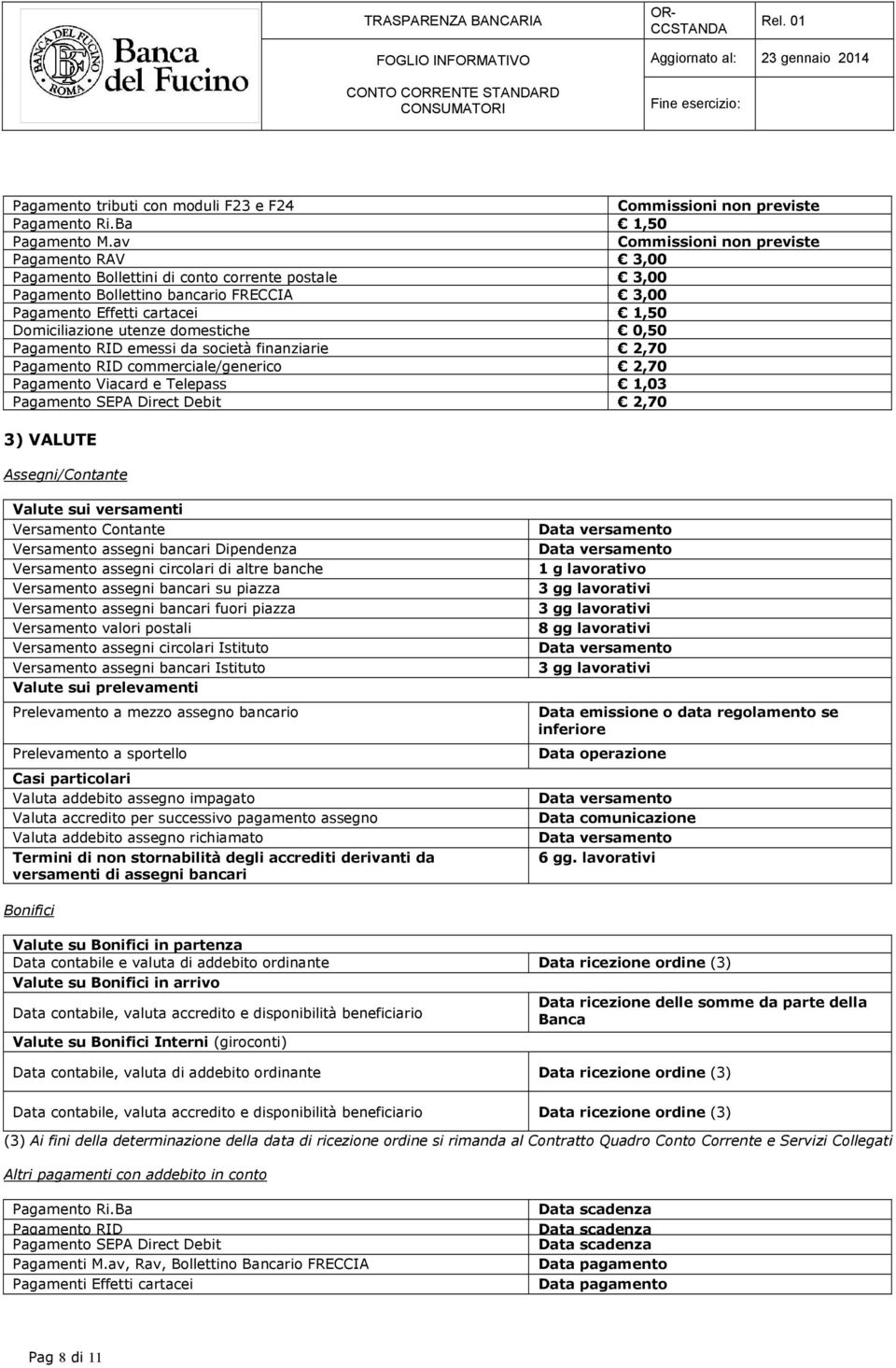 domestiche 0,50 Pagamento RID emessi da società finanziarie 2,70 Pagamento RID commerciale/generico 2,70 Pagamento Viacard e Telepass 1,03 Pagamento SEPA Direct Debit 2,70 3) VALUTE Assegni/Contante