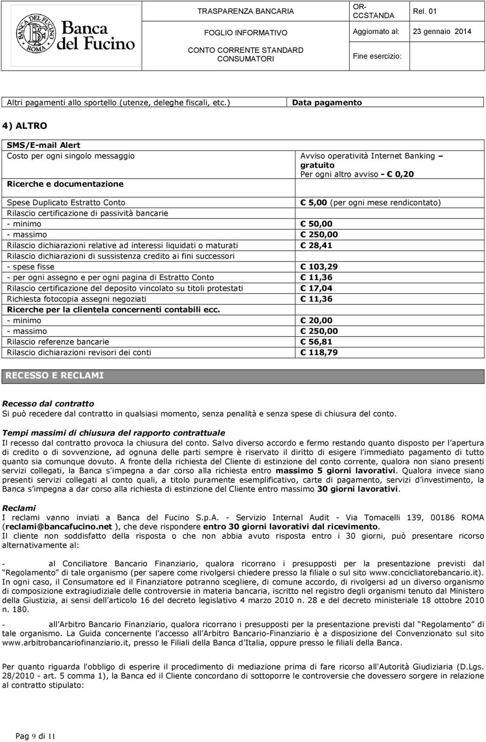 Estratto Conto 5,00 (per ogni mese rendicontato) Rilascio certificazione di passività bancarie - minimo 50,00 - massimo 250,00 Rilascio dichiarazioni relative ad interessi liquidati o maturati 28,41