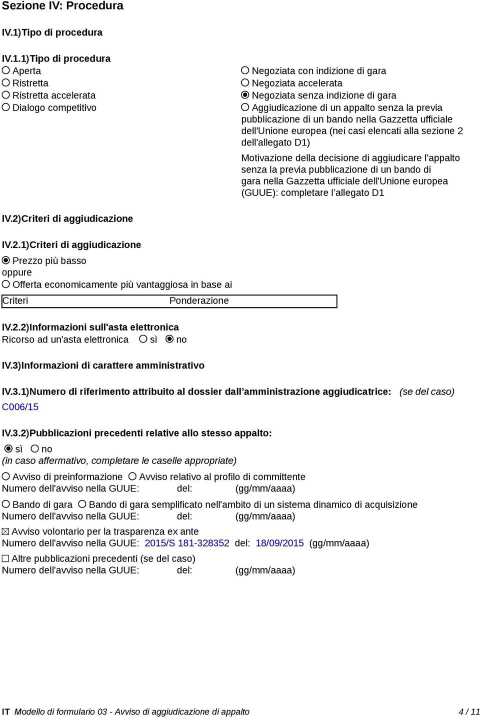 1)Tipo di procedura Aperta Ristretta Ristretta accelerata Dialogo competitivo Negoziata con indizione di gara Negoziata accelerata Negoziata senza indizione di gara Aggiudicazione di un appalto senza