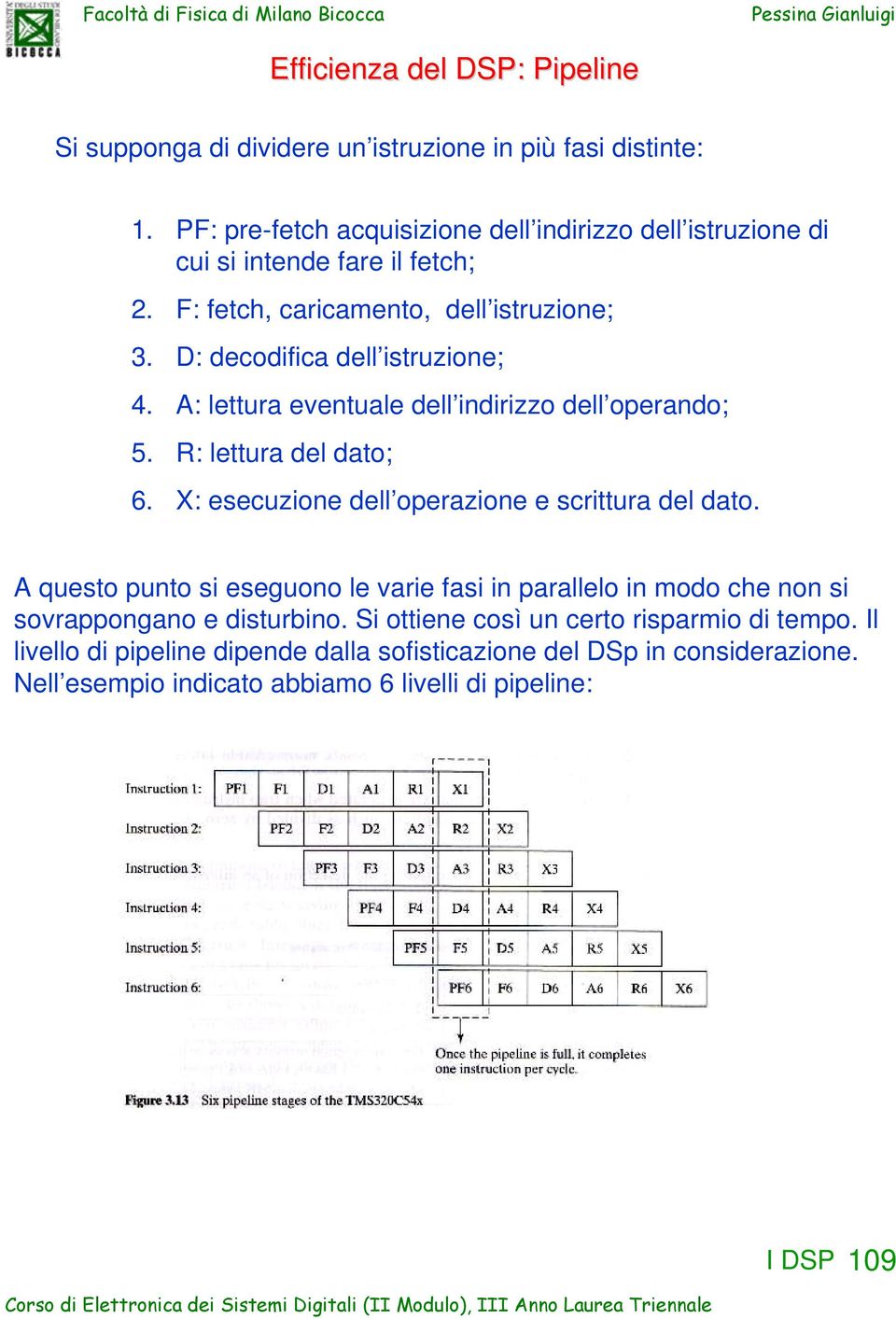 D: decodifica dell istruzione; 4. A: lettura eventuale dell indirizzo dell operando; 5. R: lettura del dato; 6. X: esecuzione dell operazione e scrittura del dato.