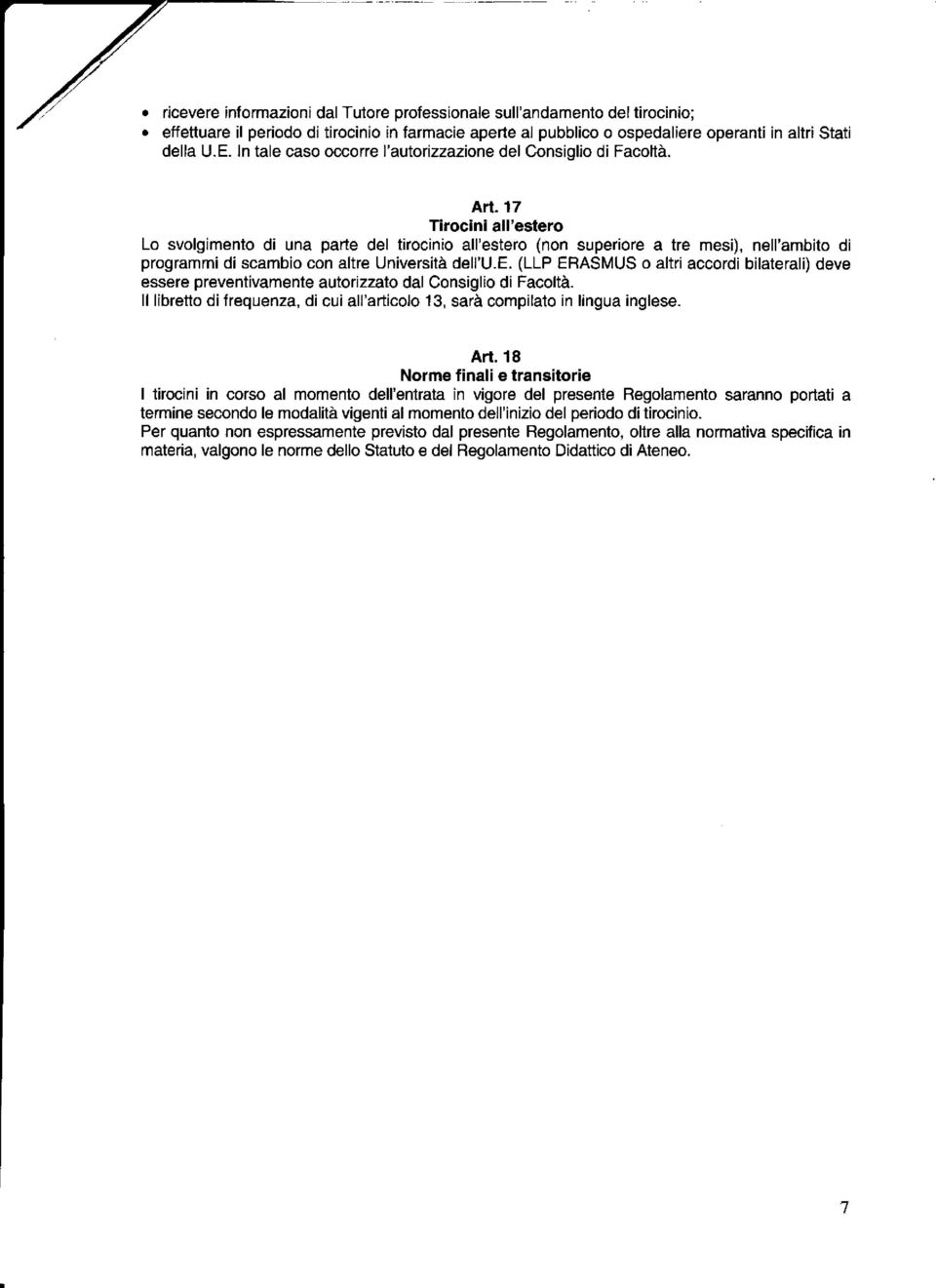 17 Tirocini all'estero Lo svolgimento di una parte del tirocinio all'estero (non superiore a tre mesi), nell'ambito di programmi di scambio con altre Università dell'u.e. (LLP ERASMUS o altri accordi bilaterali) deve essere preventivamente autorizzato dal Consiglio di Facoltà.