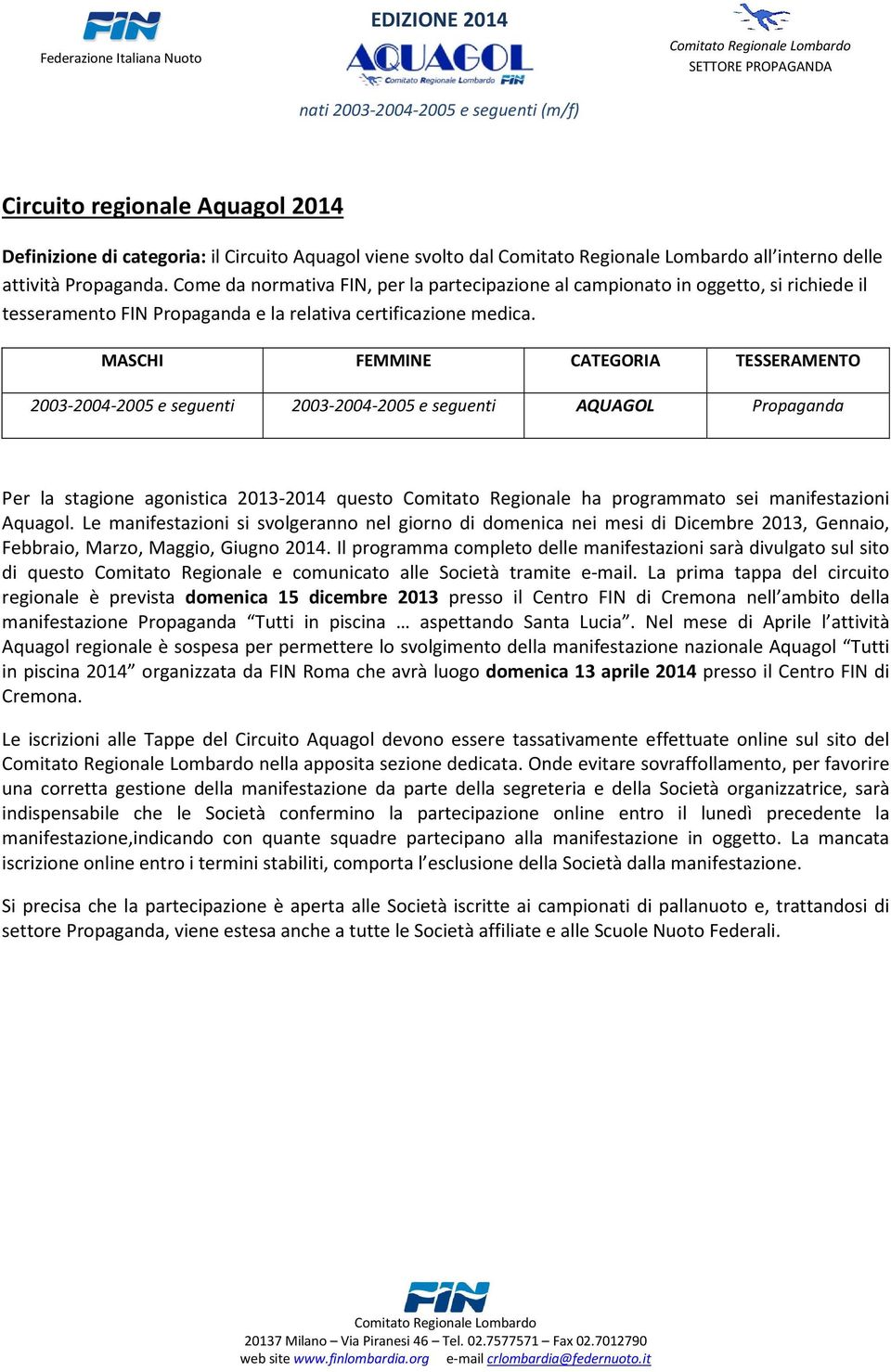 MASCHI FEMMINE CATEGORIA TESSERAMENTO 2003-2004-2005 e seguenti 2003-2004-2005 e seguenti AQUAGOL Propaganda Per la stagione agonistica 2013-2014 questo Comitato Regionale ha programmato sei