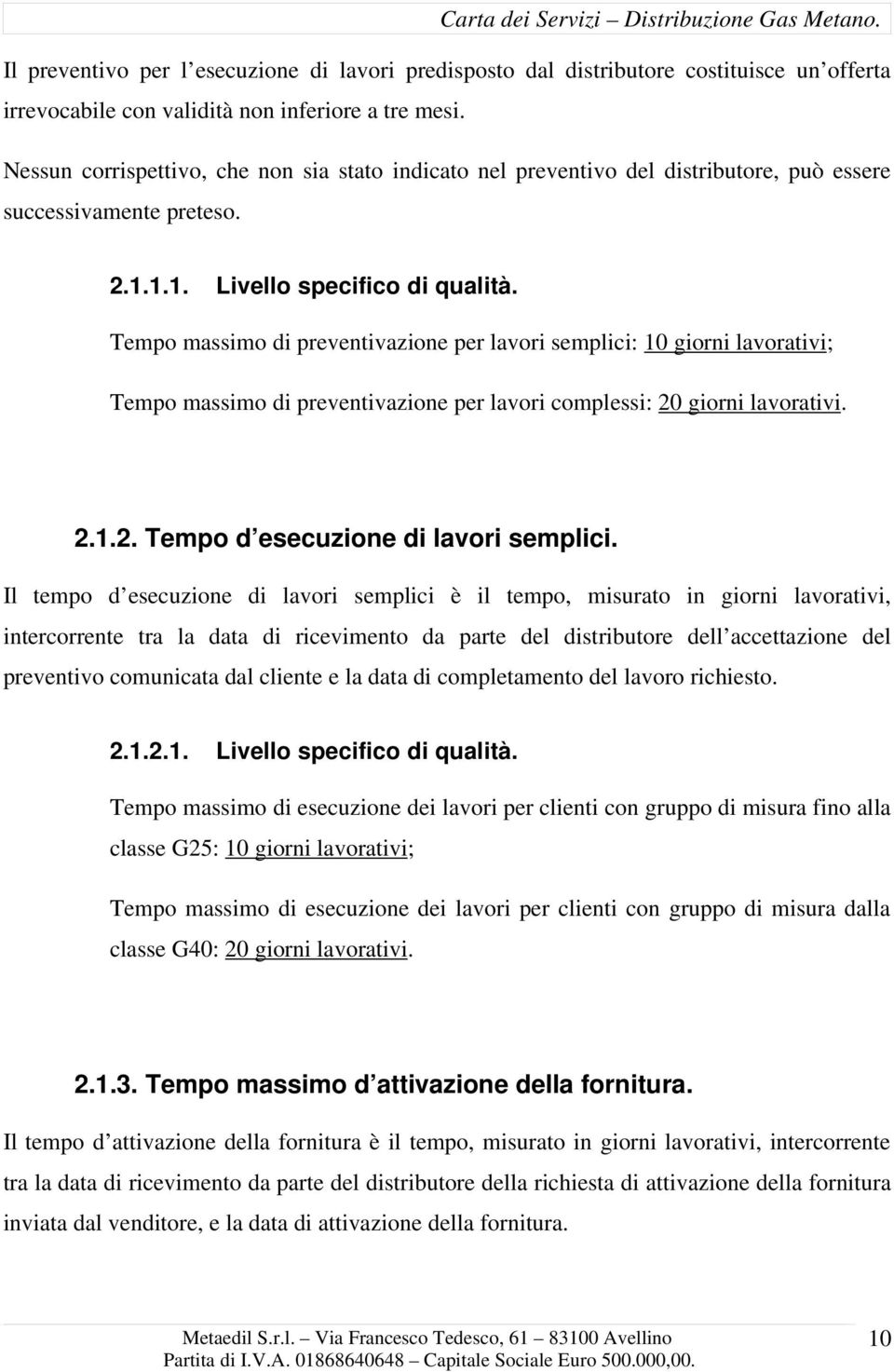 Tempo massimo di preventivazione per lavori semplici: 10 giorni lavorativi; Tempo massimo di preventivazione per lavori complessi: 20 giorni lavorativi. 2.1.2. Tempo d esecuzione di lavori semplici.