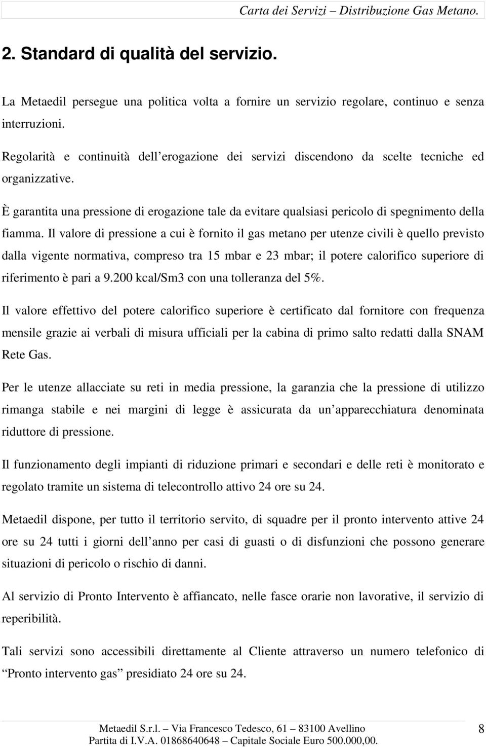 È garantita una pressione di erogazione tale da evitare qualsiasi pericolo di spegnimento della fiamma.