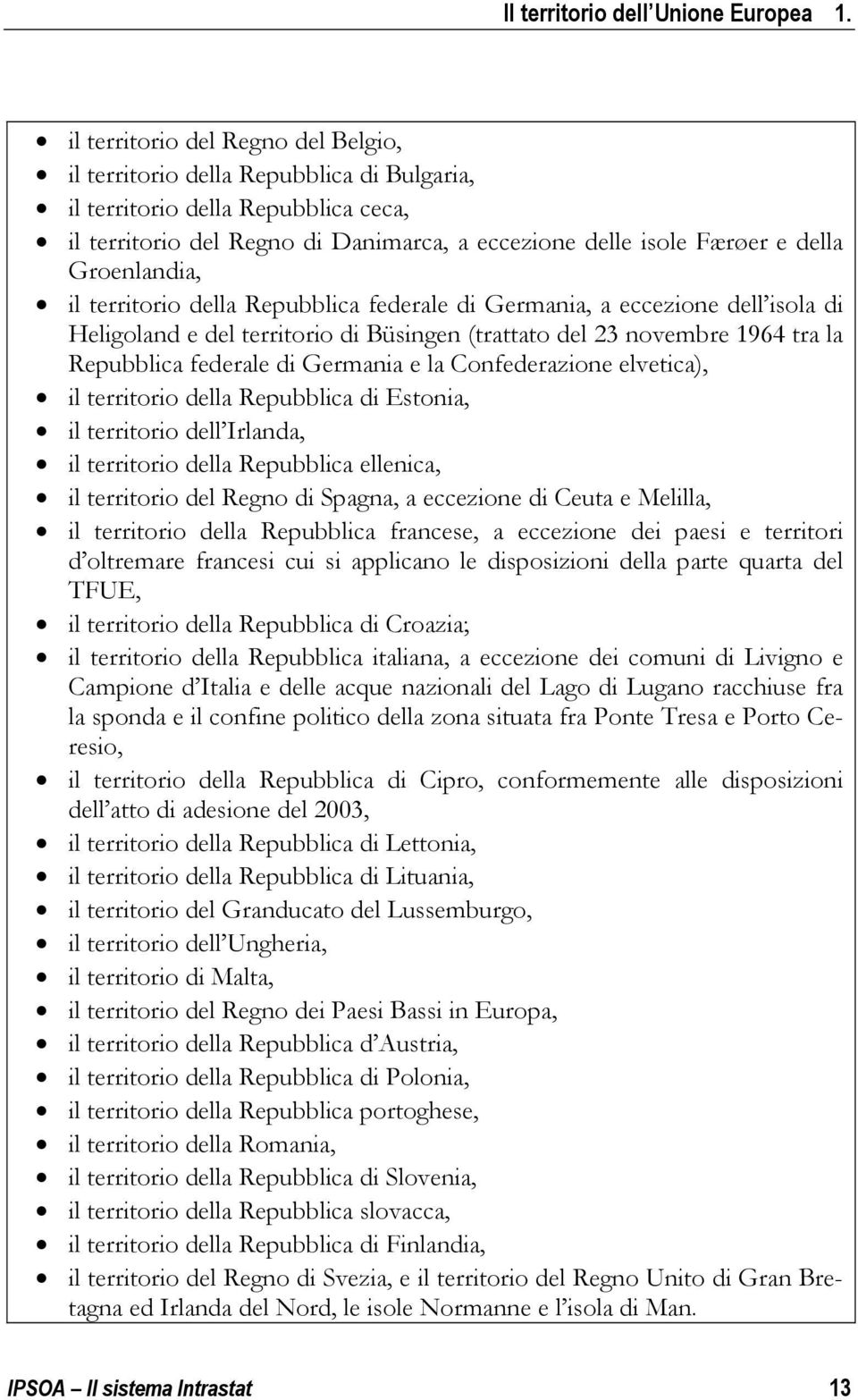 Groenlandia, il territorio della Repubblica federale di Germania, a eccezione dell isola di Heligoland e del territorio di Büsingen (trattato del 23 novembre 1964 tra la Repubblica federale di