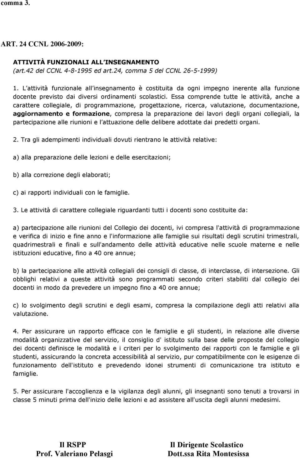 Essa comprende tutte le attività, anche a carattere collegiale, di programmazione, progettazione, ricerca, valutazione, documentazione, aggiornamento e formazione, compresa la preparazione dei lavori