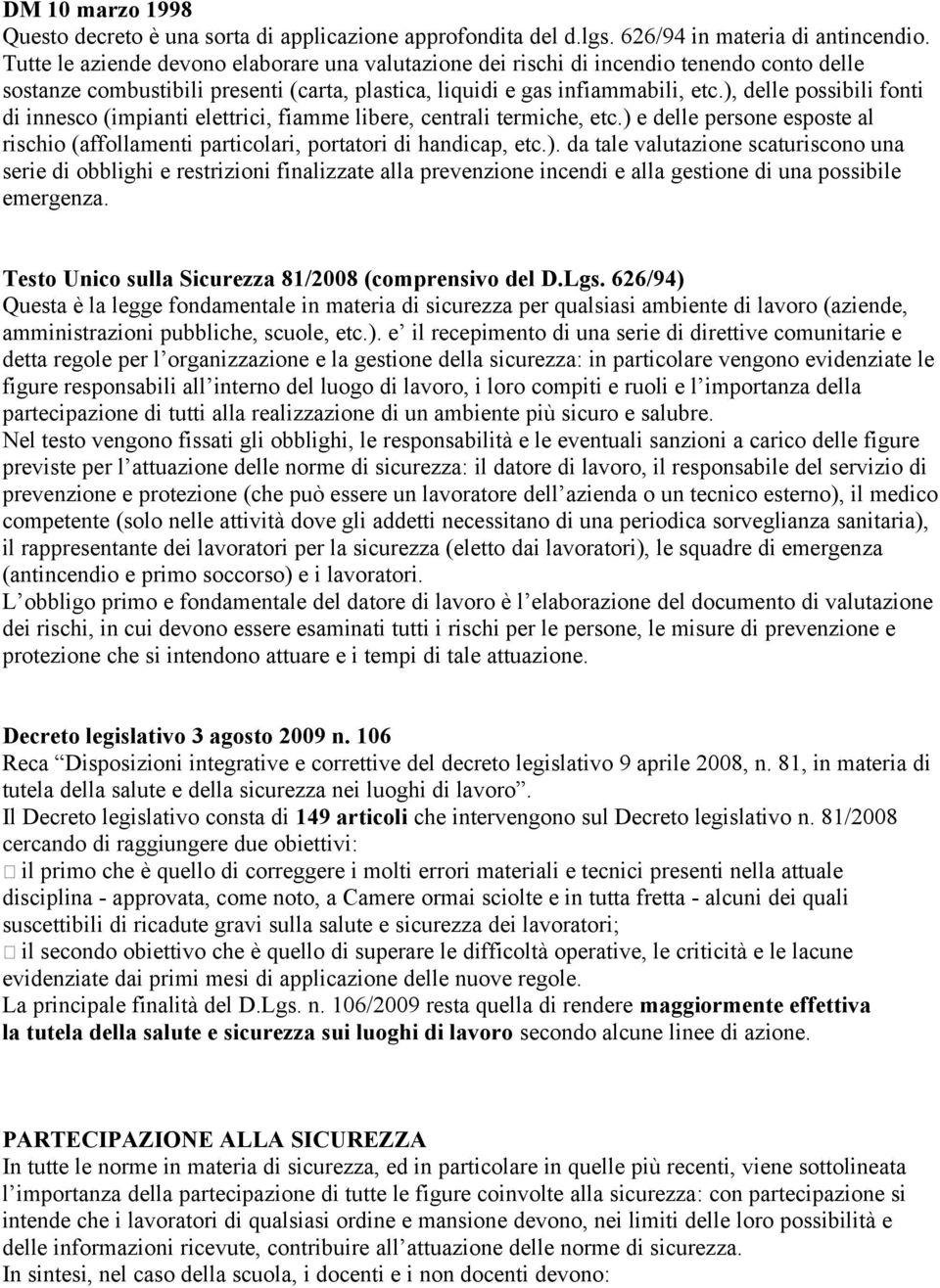 ), delle possibili fonti di innesco (impianti elettrici, fiamme libere, centrali termiche, etc.) e delle persone esposte al rischio (affollamenti particolari, portatori di handicap, etc.). da tale valutazione scaturiscono una serie di obblighi e restrizioni finalizzate alla prevenzione incendi e alla gestione di una possibile emergenza.