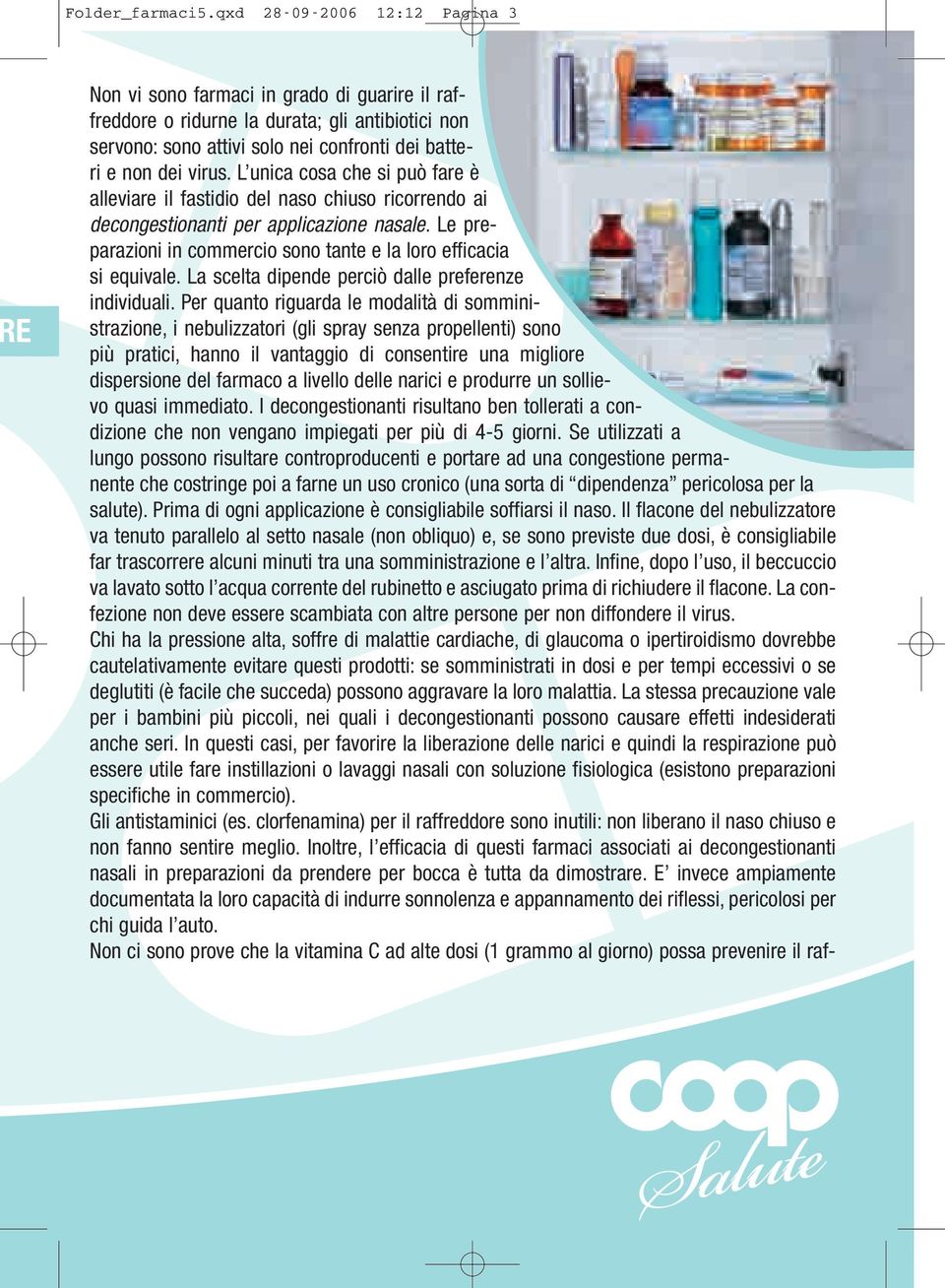 L unica cosa che si può fare è alleviare il fastidio del naso chiuso ricorrendo ai decongestionanti per applicazione nasale. Le preparazioni in commercio sono tante e la loro efficacia si equivale.