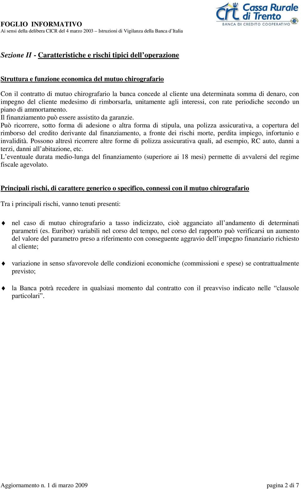 Può ricorrere, sotto forma di adesione o altra forma di stipula, una polizza assicurativa, a copertura del rimborso del credito derivante dal finanziamento, a fronte dei rischi morte, perdita