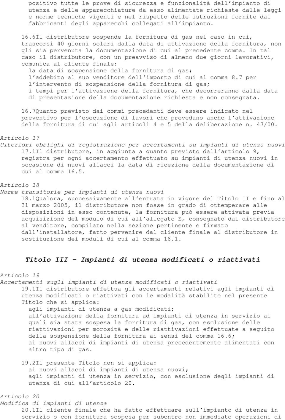 6Il distributore sospende la fornitura di gas nel caso in cui, trascorsi 40 giorni solari dalla data di attivazione della fornitura, non gli sia pervenuta la documentazione di cui al precedente comma.