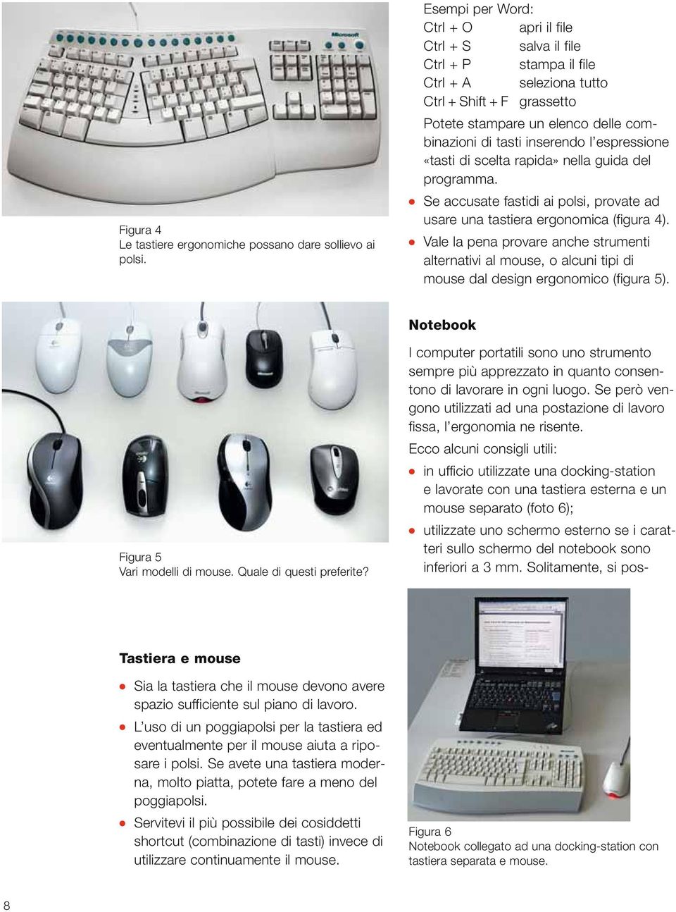 inserendo l espressione «tasti di scelta rapida» nella guida del programma. Se accusate fastidi ai polsi, provate ad usare una tastiera ergonomica (figura 4).