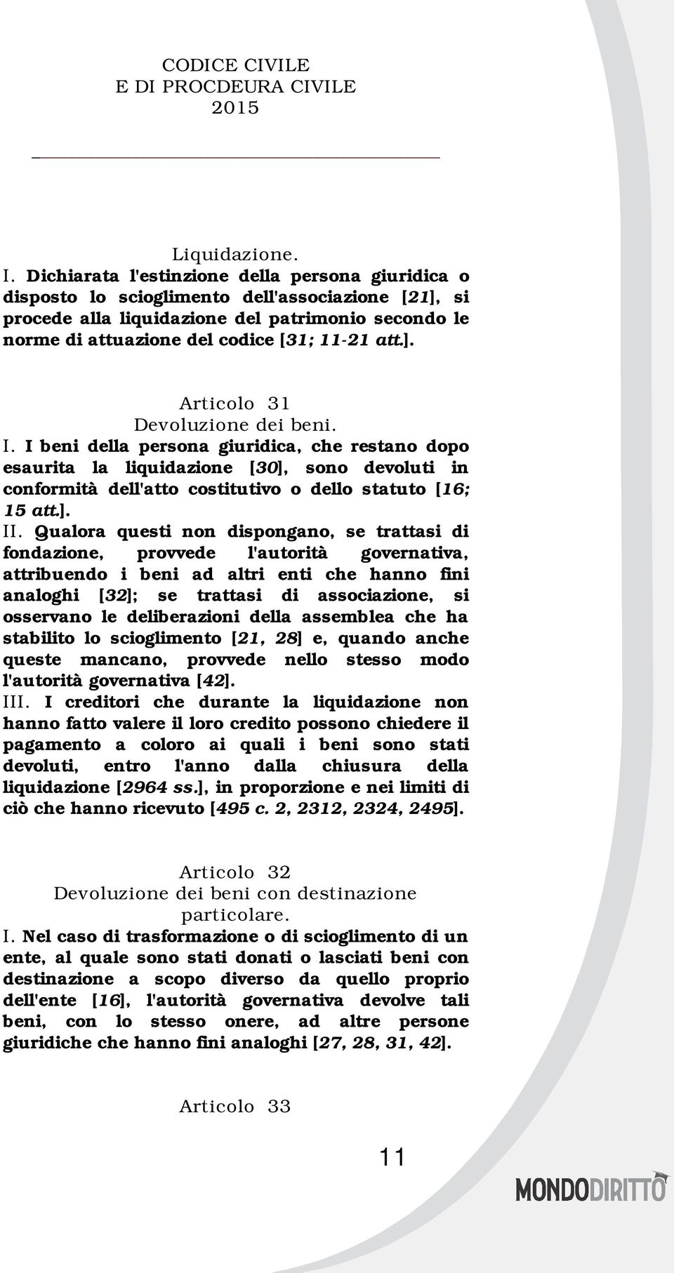 ]. Articolo 31 Devoluzione dei beni. I. I beni della persona giuridica, che restano dopo esaurita la liquidazione [30], sono devoluti in conformità dell'atto costitutivo o dello statuto [16; 15 att.]. II.