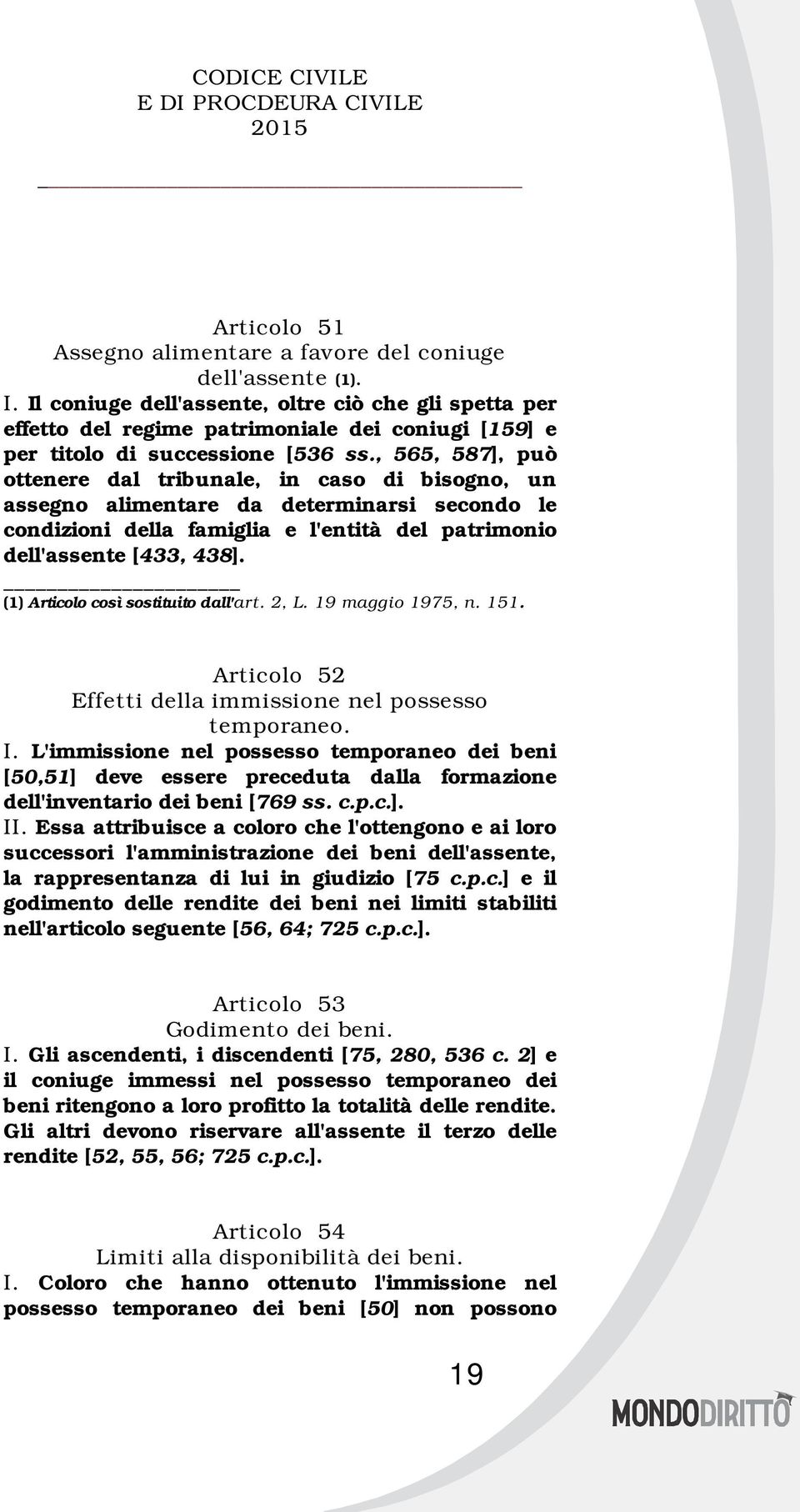 , 565, 587], può ottenere dal tribunale, in caso di bisogno, un assegno alimentare da determinarsi secondo le condizioni della famiglia e l'entità del patrimonio dell'assente [433, 438].