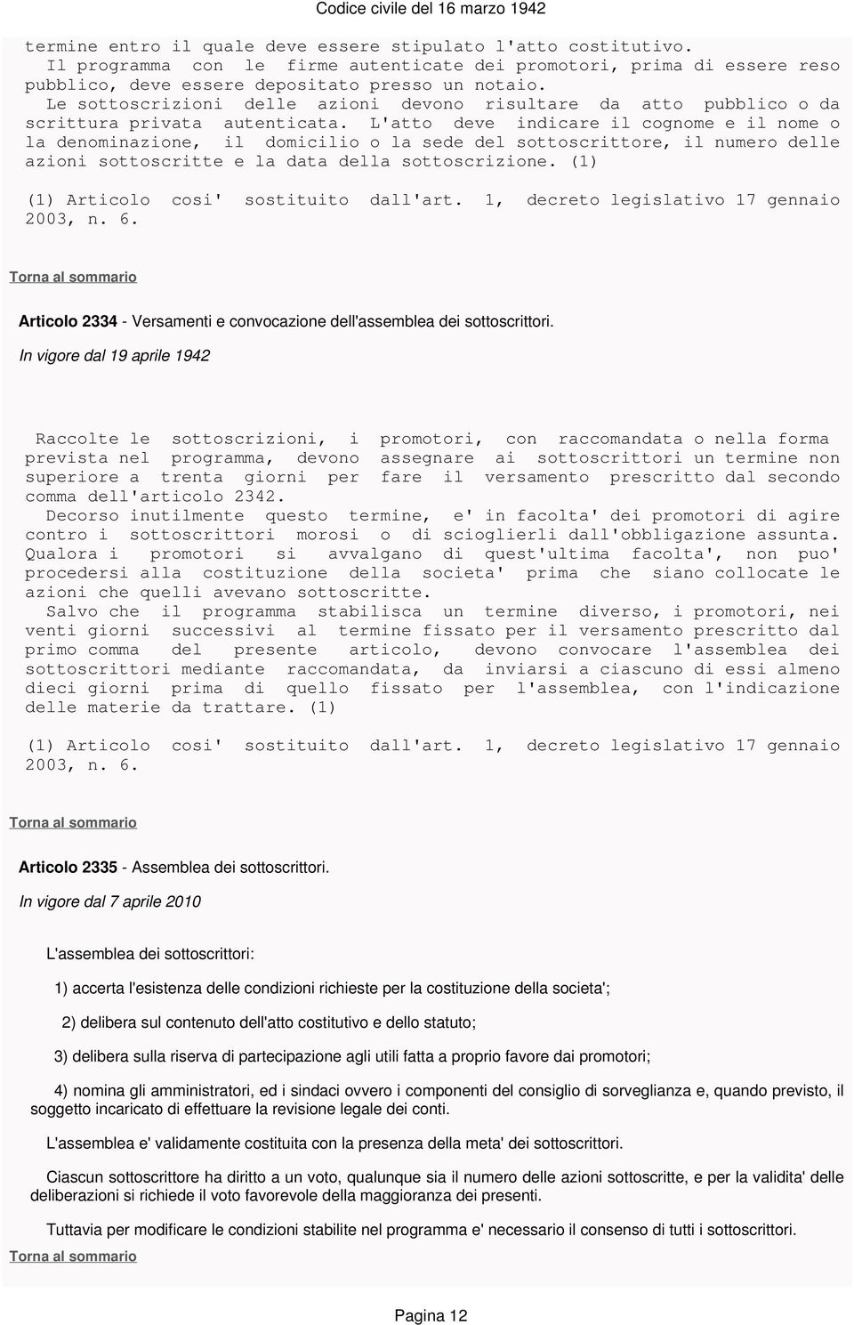 L'atto deve indicare il cognome e il nome o la denominazione, il domicilio o la sede del sottoscrittore, il numero delle azioni sottoscritte e la data della sottoscrizione.